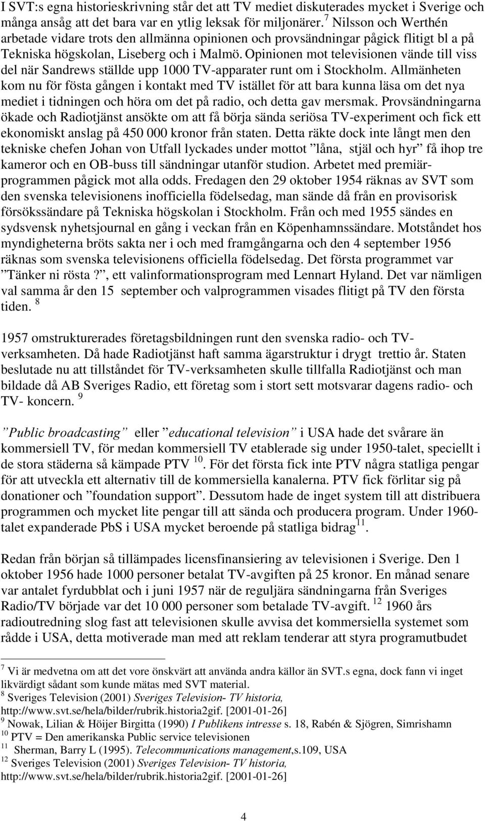 Opinionen mot televisionen vände till viss del när Sandrews ställde upp 1000 TV-apparater runt om i Stockholm.