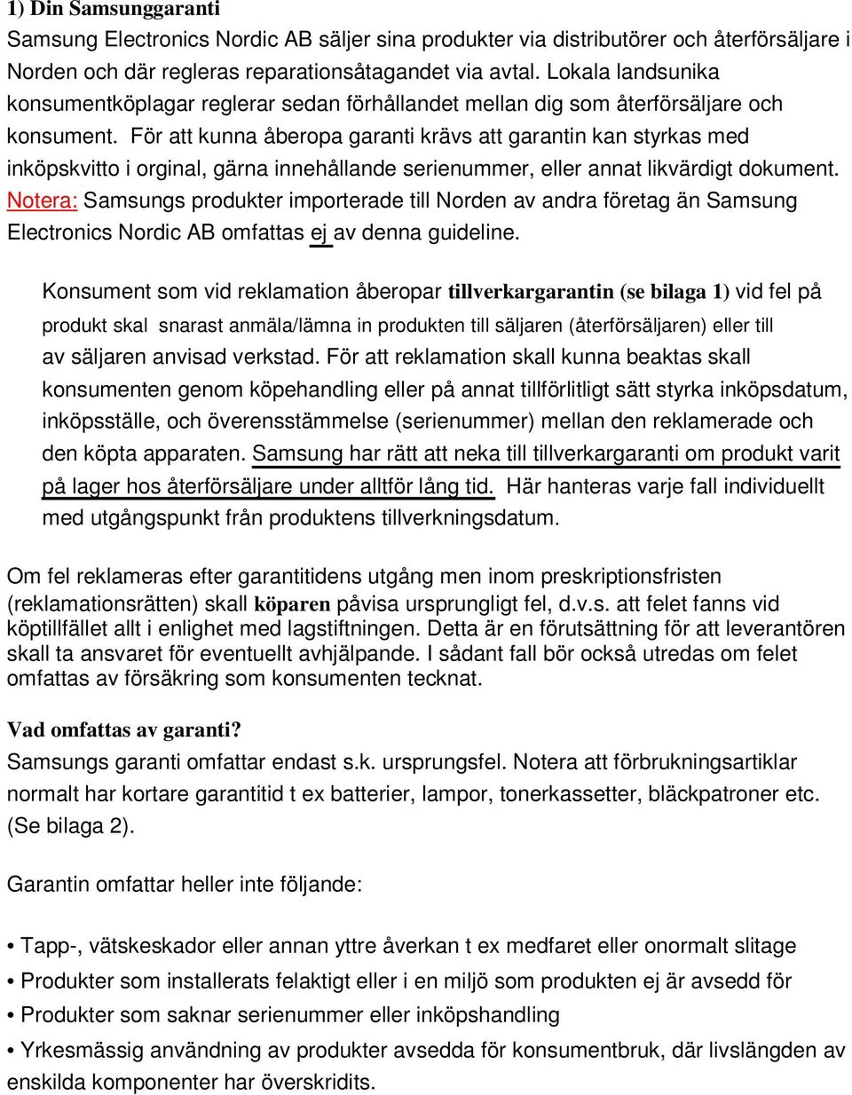 För att kunna åberopa garanti krävs att garantin kan styrkas med inköpskvitto i orginal, gärna innehållande serienummer, eller annat likvärdigt dokument.