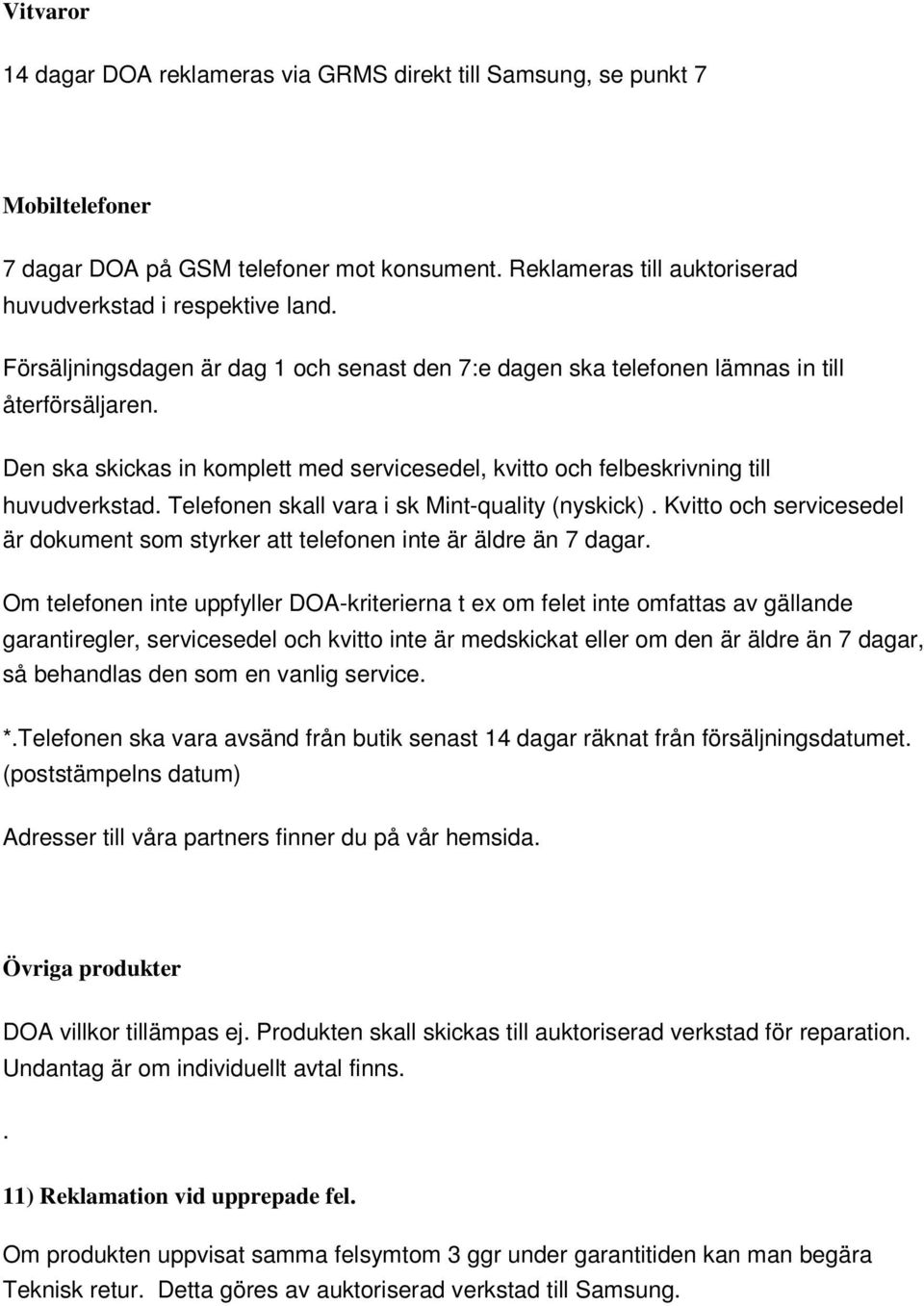 Telefonen skall vara i sk Mint-quality (nyskick). Kvitto och servicesedel är dokument som styrker att telefonen inte är äldre än 7 dagar.