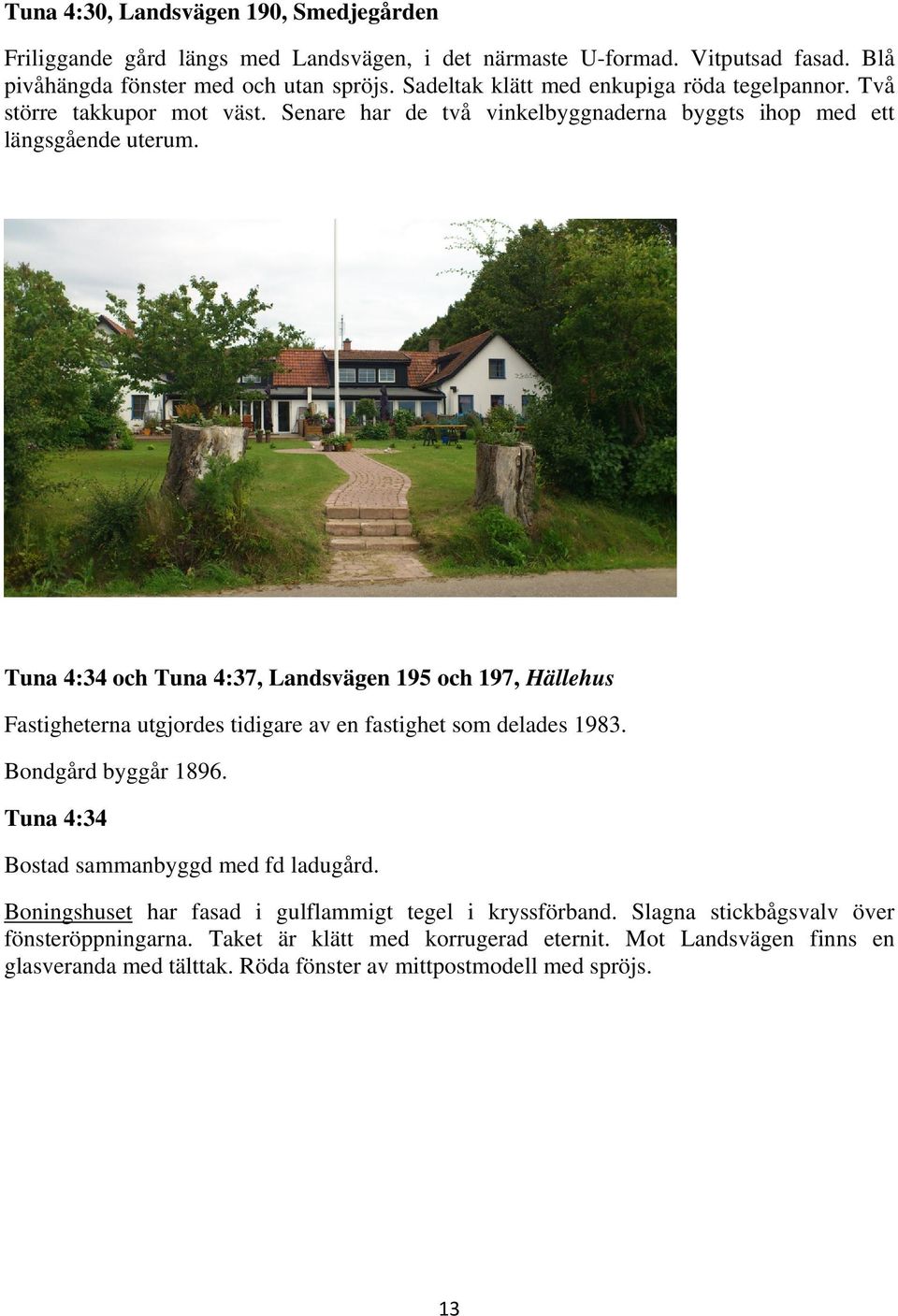 Tuna 4:34 och Tuna 4:37, Landsvägen 195 och 197, Hällehus Fastigheterna utgjordes tidigare av en fastighet som delades 1983. Bondgård byggår 1896.