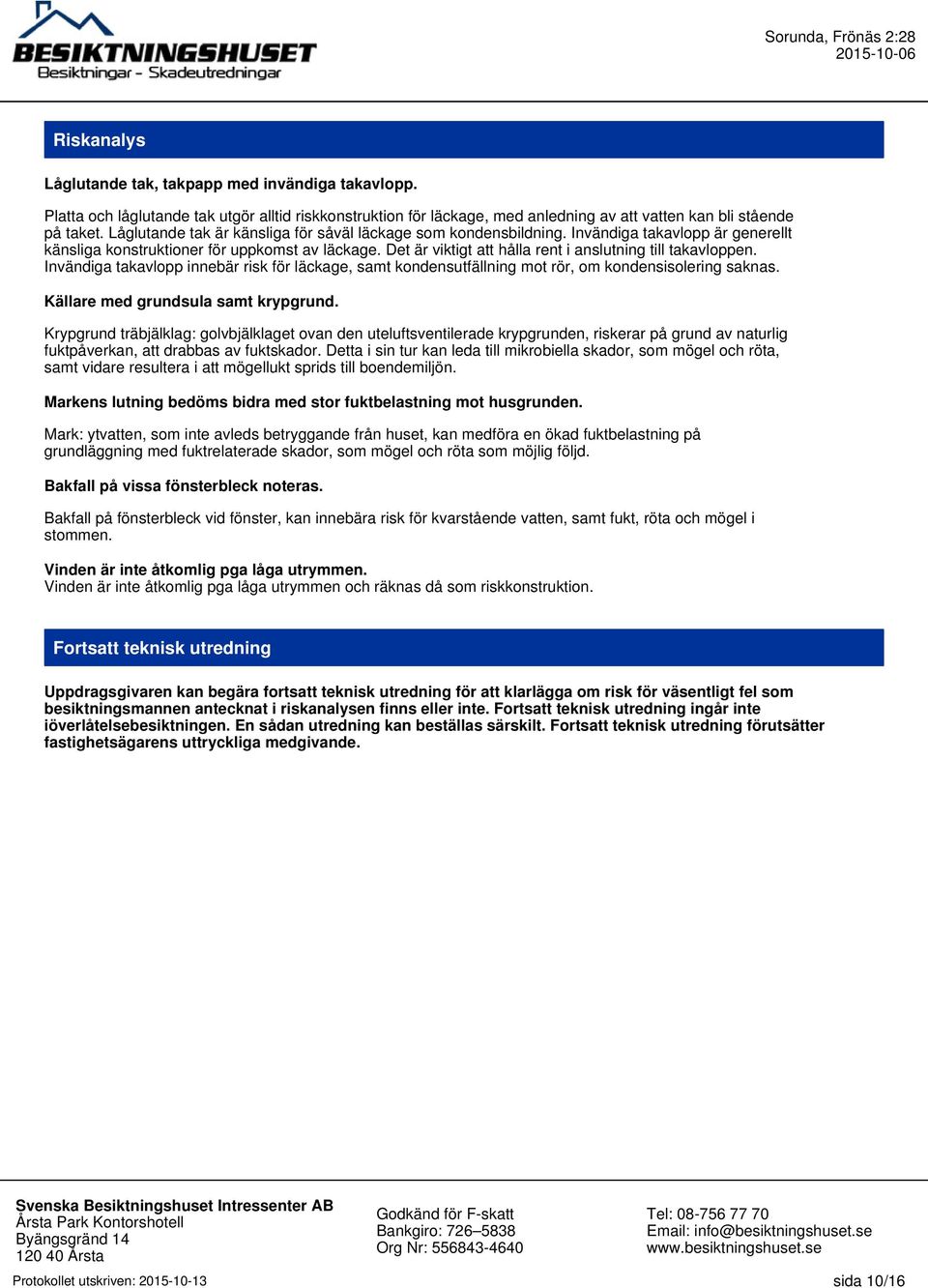 Det är viktigt att hålla rent i anslutning till takavloppen. Invändiga takavlopp innebär risk för läckage, samt kondensutfällning mot rör, om kondensisolering saknas.