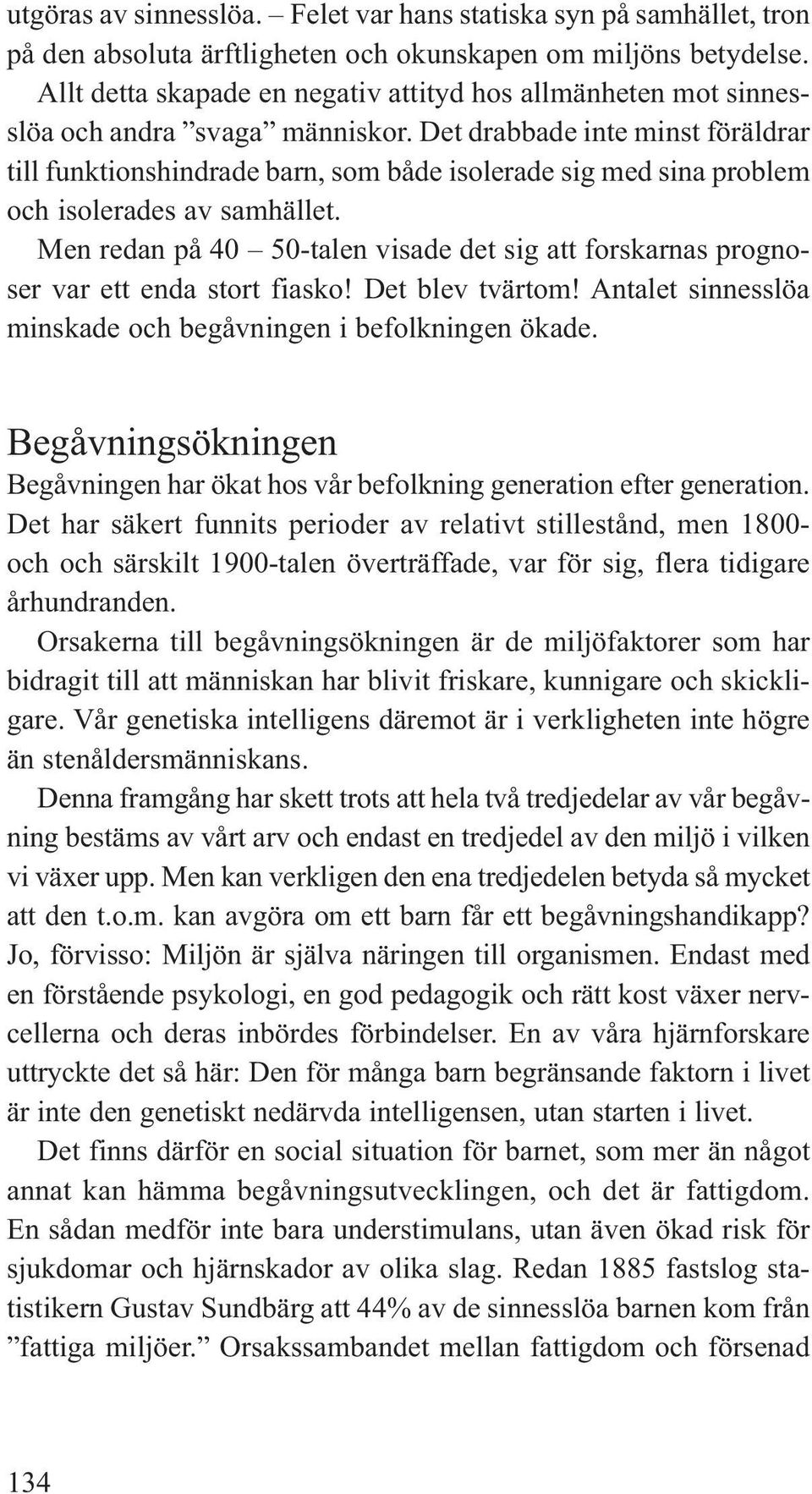 Det drabbade inte minst föräldrar till funktionshindrade barn, som både isolerade sig med sina problem och isolerades av samhället.