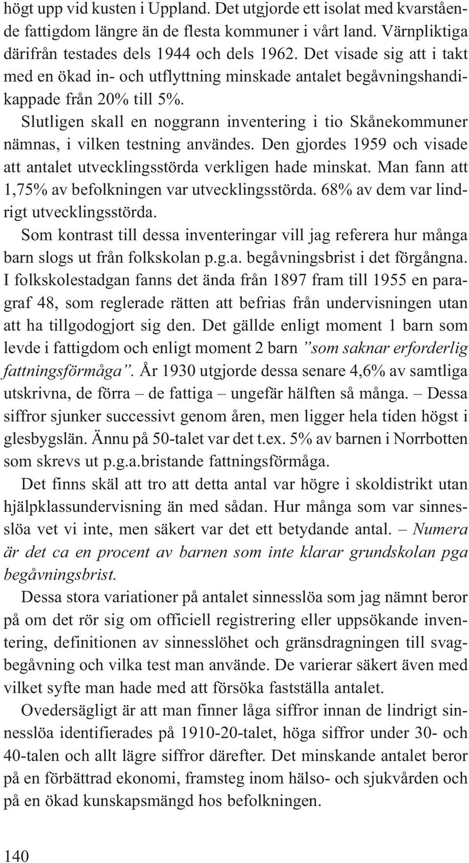 Slutligen skall en noggrann inventering i tio Skånekommuner nämnas, i vilken testning användes. Den gjordes 1959 och visade att antalet utvecklingsstörda verkligen hade minskat.