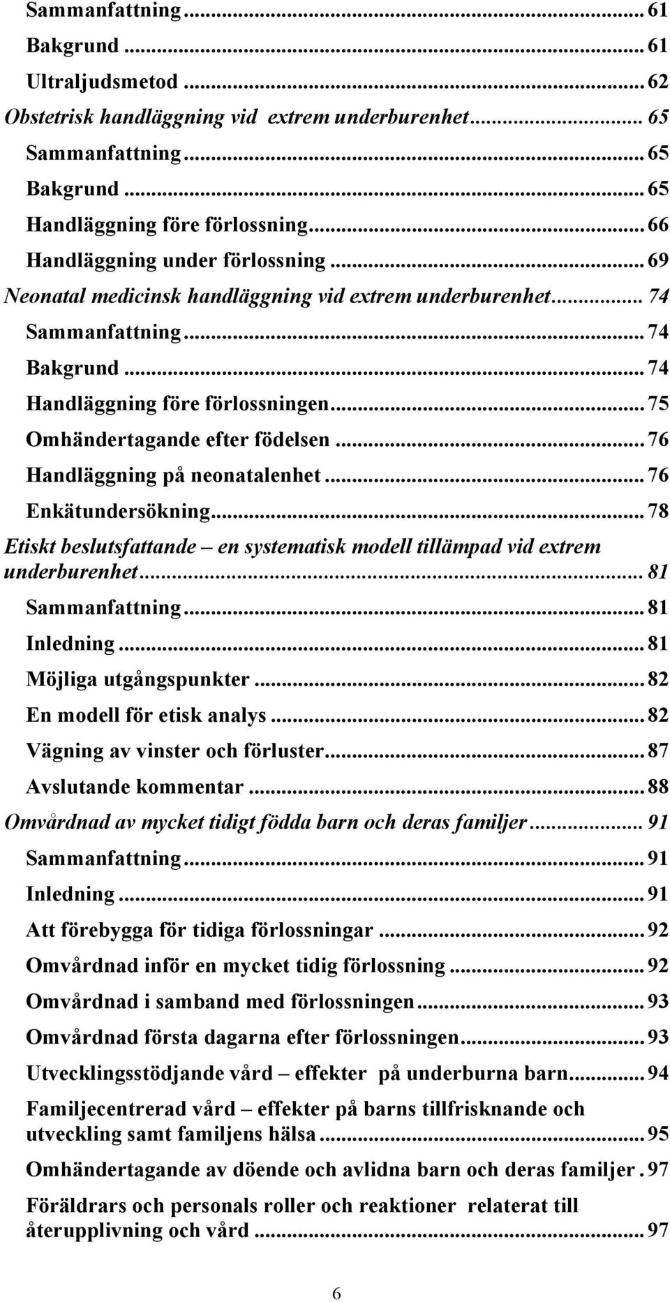 ..75 Omhändertagande efter födelsen...76 Handläggning på neonatalenhet...76 Enkätundersökning...78 Etiskt beslutsfattande en systematisk modell tillämpad vid extrem underburenhet...81 Sammanfattning.