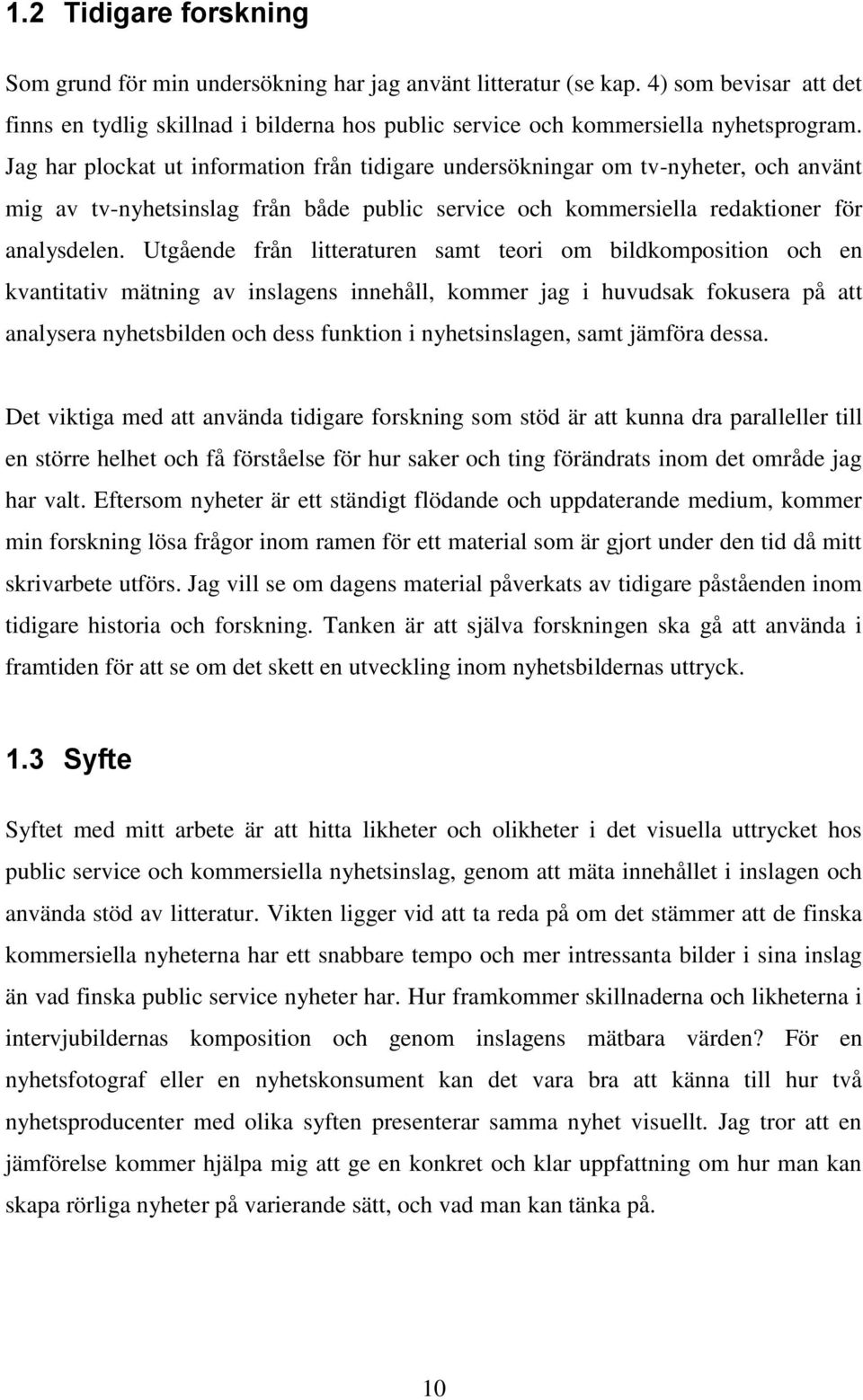 Utgående från litteraturen samt teori om bildkomposition och en kvantitativ mätning av inslagens innehåll, kommer jag i huvudsak fokusera på att analysera nyhetsbilden och dess funktion i