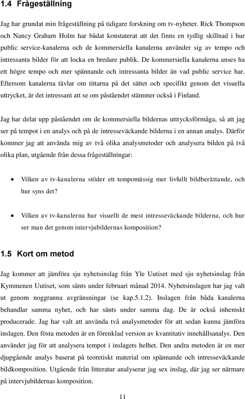 för att locka en bredare publik. De kommersiella kanalerna anses ha ett högre tempo och mer spännande och intressanta bilder än vad public service har.