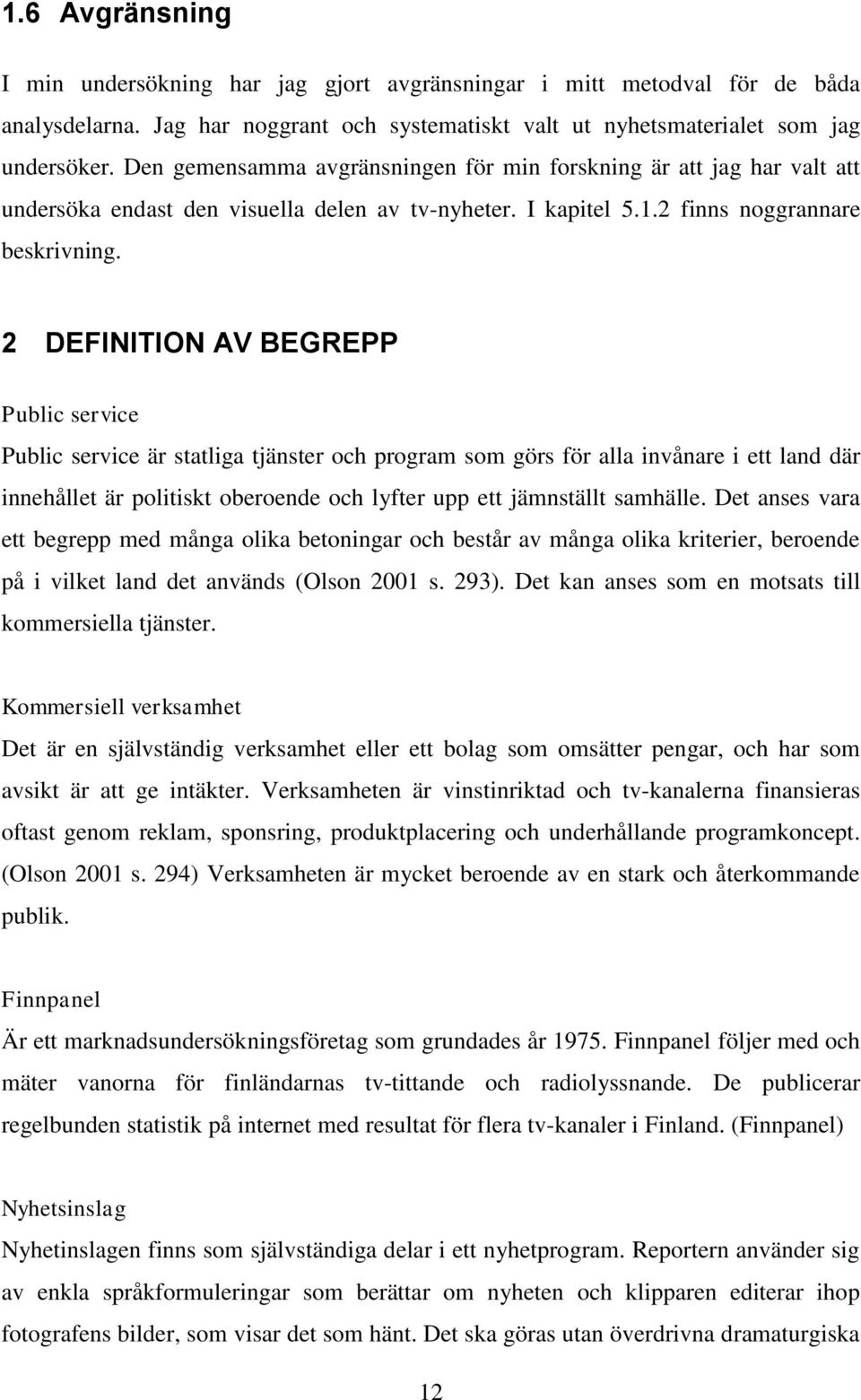 2 DEFINITION AV BEGREPP Public service Public service är statliga tjänster och program som görs för alla invånare i ett land där innehållet är politiskt oberoende och lyfter upp ett jämnställt