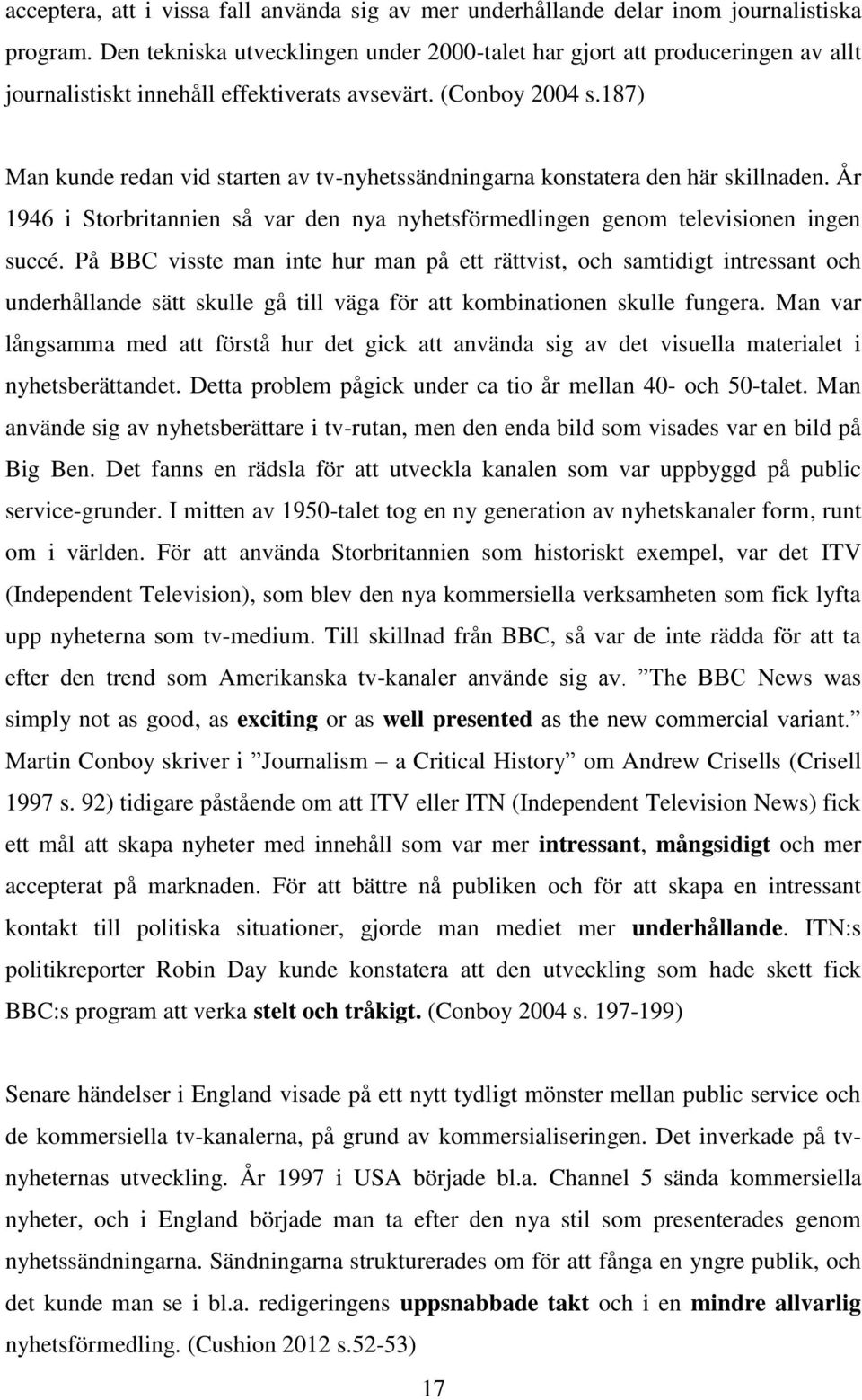 187) Man kunde redan vid starten av tv-nyhetssändningarna konstatera den här skillnaden. År 1946 i Storbritannien så var den nya nyhetsförmedlingen genom televisionen ingen succé.