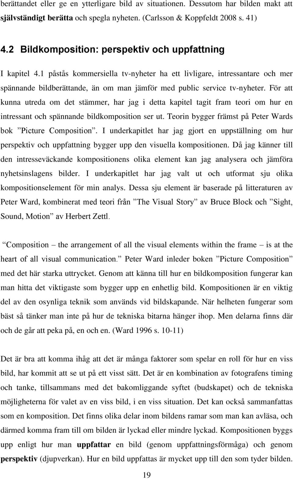 1 påstås kommersiella tv-nyheter ha ett livligare, intressantare och mer spännande bildberättande, än om man jämför med public service tv-nyheter.