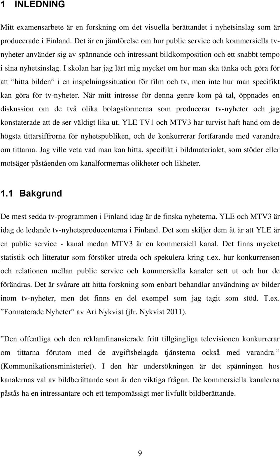 I skolan har jag lärt mig mycket om hur man ska tänka och göra för att hitta bilden i en inspelningssituation för film och tv, men inte hur man specifikt kan göra för tv-nyheter.