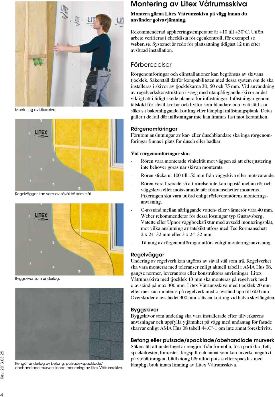 Rörgenomföringar och elinstallationer kan begränsas av skivans tjocklek. Säkerställ därför kompabiliteten med dessa system om de ska installeras i skivor av tjocklekarna 30, 50 och 75 mm.