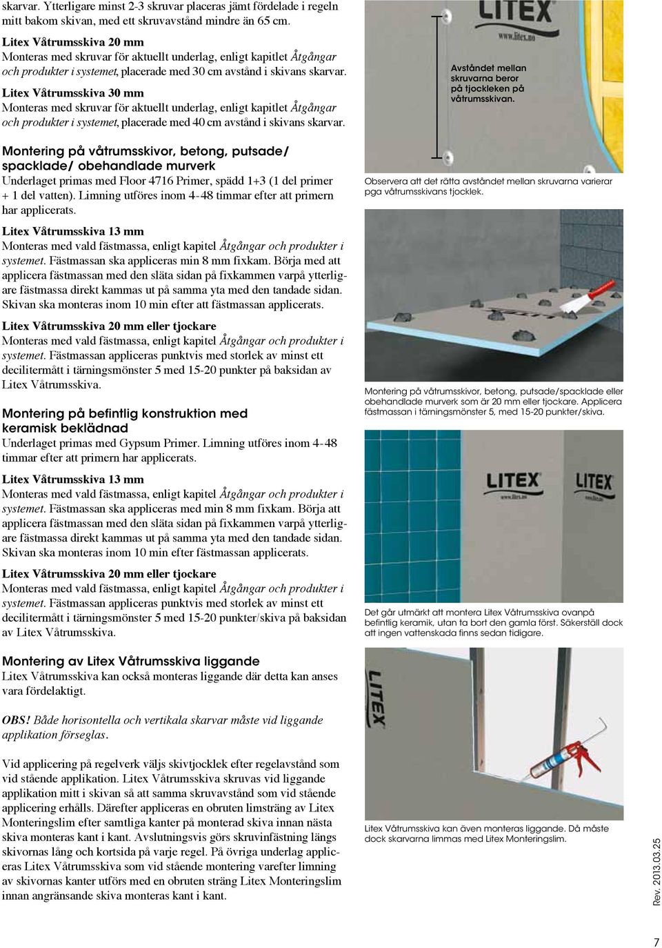 Litex Våtrumsskiva 30 mm Monteras med skruvar för aktuellt underlag, enligt kapitlet Åtgångar och produkter i systemet, placerade med 40 cm avstånd i skivans skarvar.