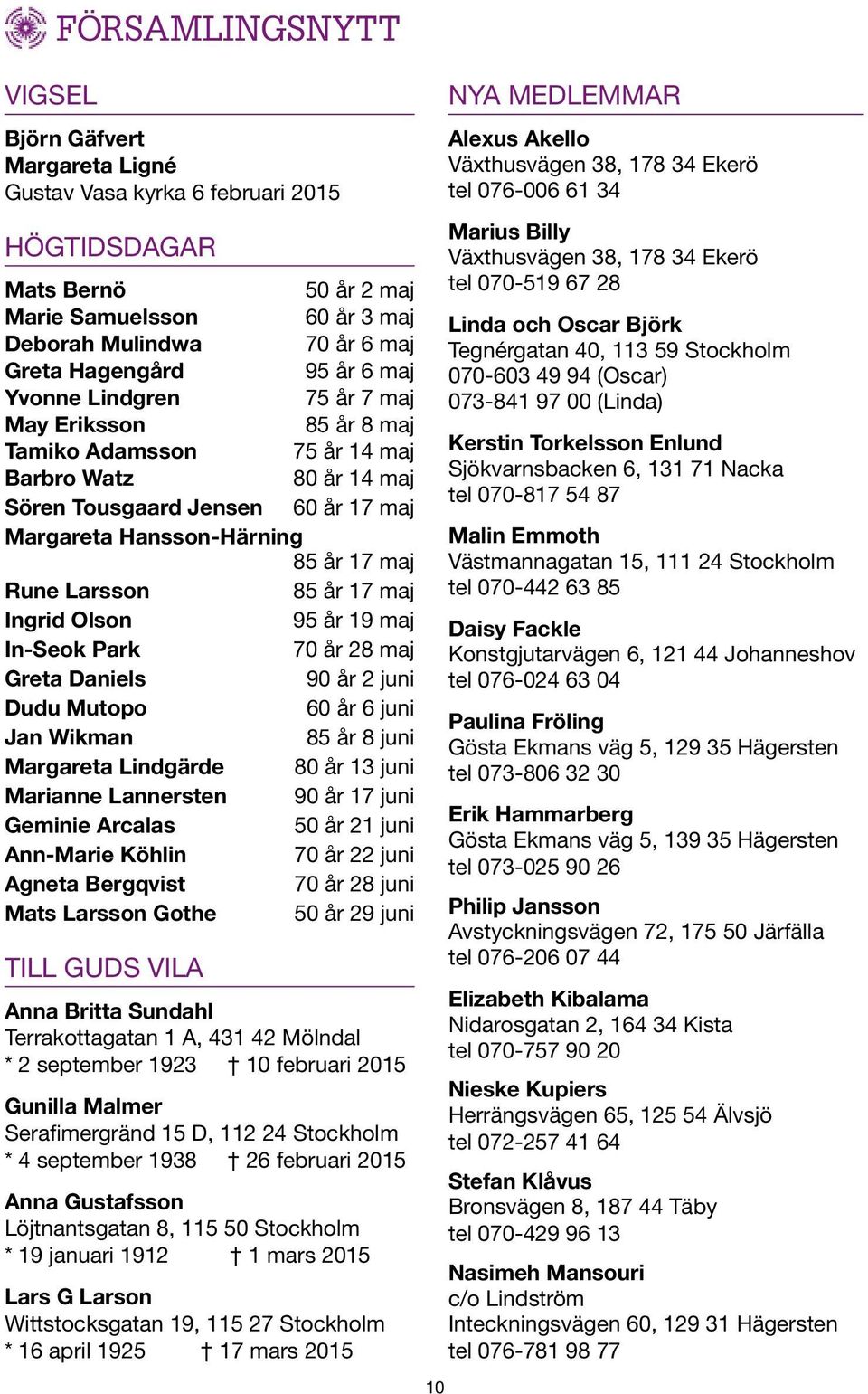 Larsson 85 år 17 maj Ingrid Olson 95 år 19 maj In-Seok Park 70 år 28 maj Greta Daniels 90 år 2 juni Dudu Mutopo 60 år 6 juni Jan Wikman 85 år 8 juni Margareta Lindgärde 80 år 13 juni Marianne