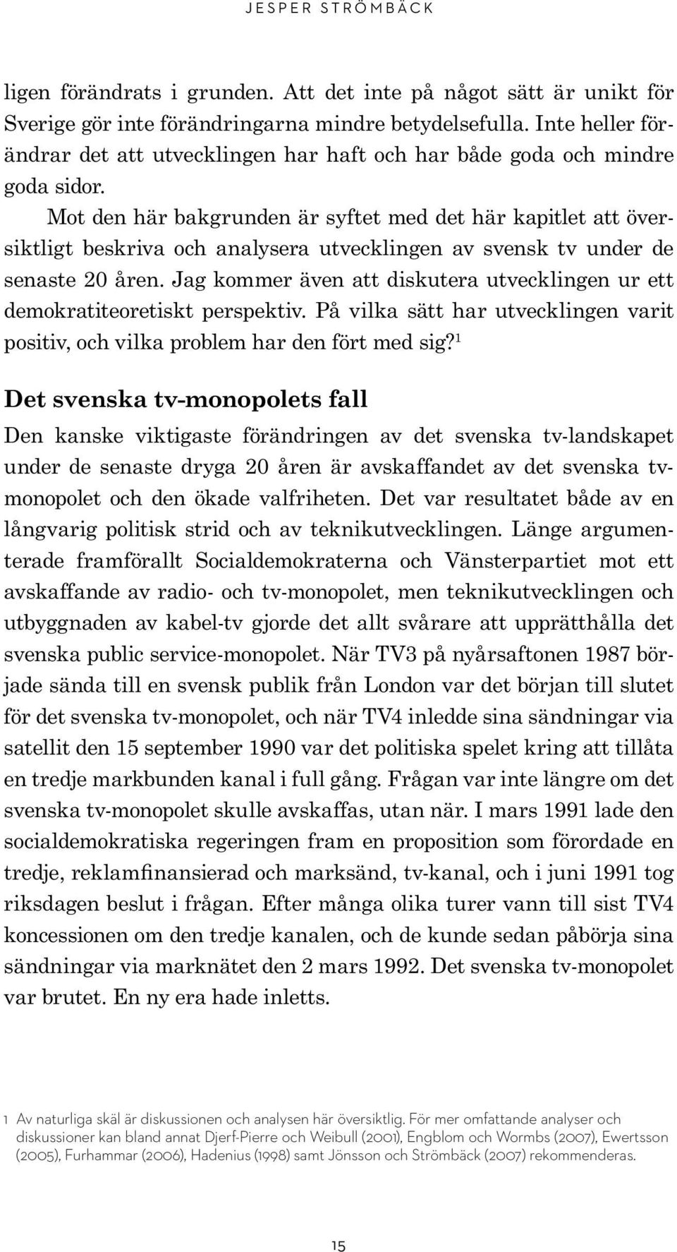 Mot den här bakgrunden är syftet med det här kapitlet att översiktligt beskriva och analysera utvecklingen av svensk tv under de senaste 20 åren.