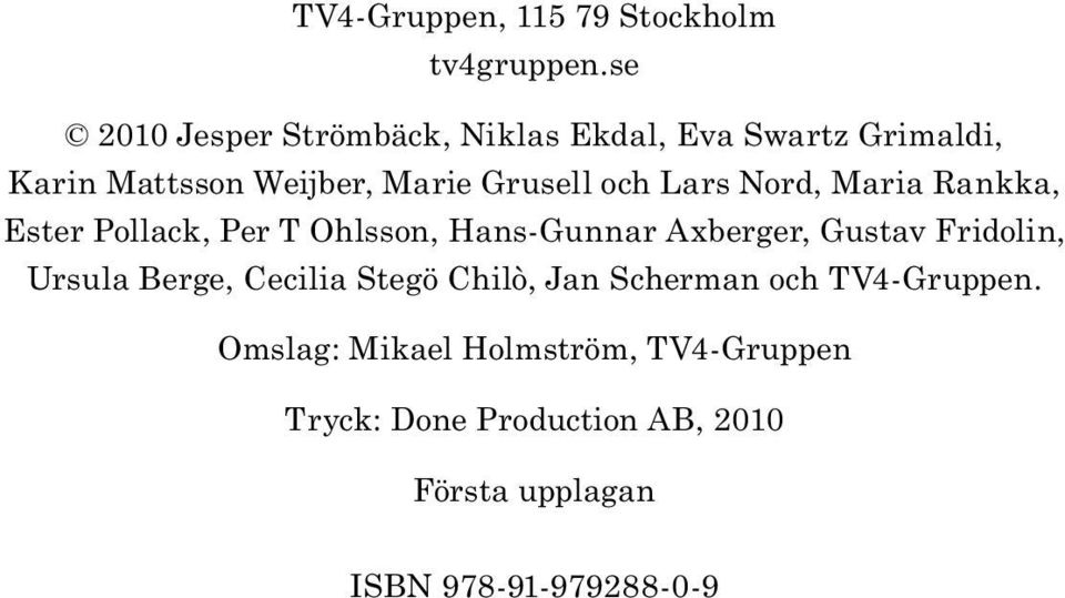 Lars Nord, Maria Rankka, Ester Pollack, Per T Ohlsson, Hans-Gunnar Axberger, Gustav Fridolin, Ursula