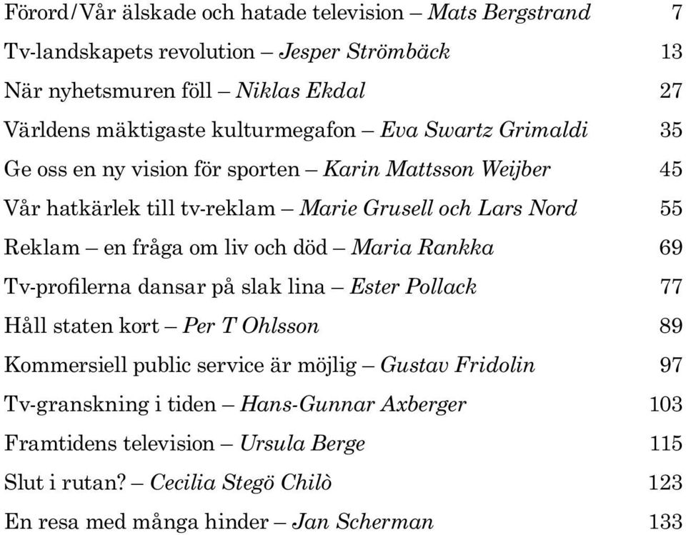 fråga om liv och död Maria Rankka 69 Tv-profilerna dansar på slak lina Ester Pollack 77 Håll staten kort Per T Ohlsson 89 Kommersiell public service är möjlig Gustav