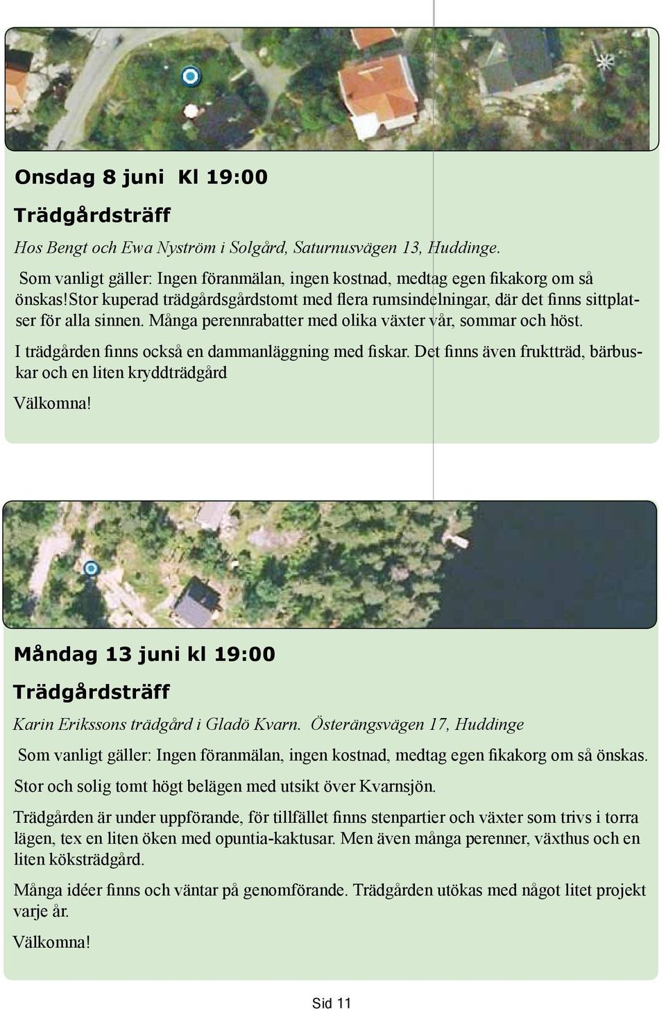 I trädgården finns också en dammanläggning med fiskar. Det finns även fruktträd, bärbuskar och en liten kryddträdgård Välkomna!