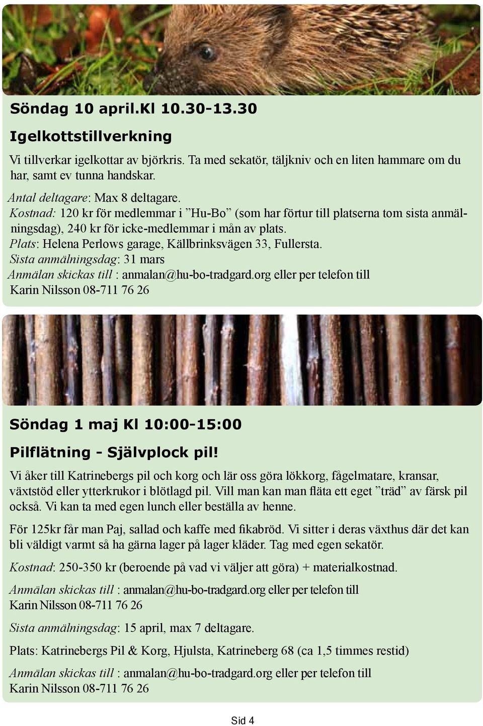 Plats: Helena Perlows garage, Källbrinksvägen 33, Fullersta. Sista anmälningsdag: 31 mars Anmälan skickas till : anmalan@hu-bo-tradgard.