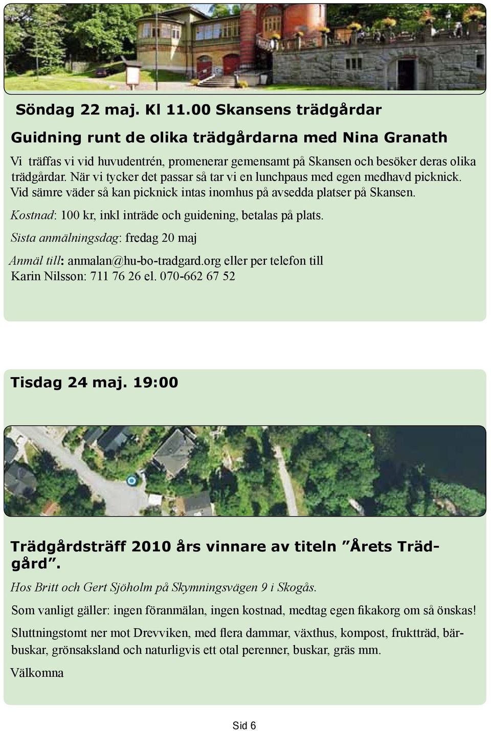 Kostnad: 100 kr, inkl inträde och guidening, betalas på plats. Sista anmälningsdag: fredag 20 maj Anmäl till: anmalan@hu-bo-tradgard.org eller per telefon till Karin Nilsson: 711 76 26 el.