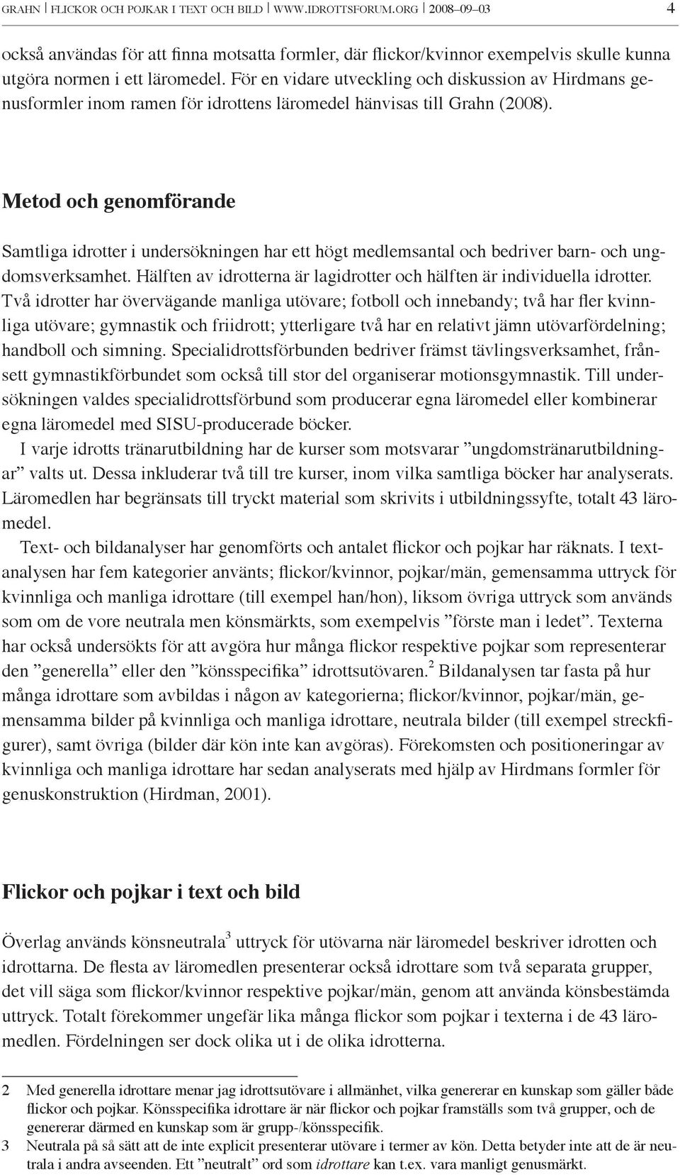 Metod och genomförande Samtliga idrotter i undersökningen har ett högt medlemsantal och bedriver barn- och ungdomsverksamhet. Hälften av idrotterna är lagidrotter och hälften är individuella idrotter.