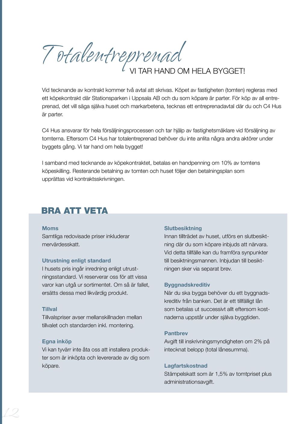 ör köp av all entreprenad, det vill säga själva huset och markarbetena, tecknas ett entreprenadavtal där du och C4 Hus är parter.