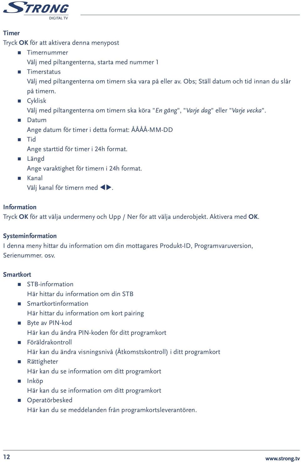 Datum Ange datum för timer i detta format: ÅÅÅÅ-MM-DD Tid Ange starttid för timer i 24h format. Längd Ange varaktighet för timern i 24h format. Kanal Välj kanal för timern med tu.