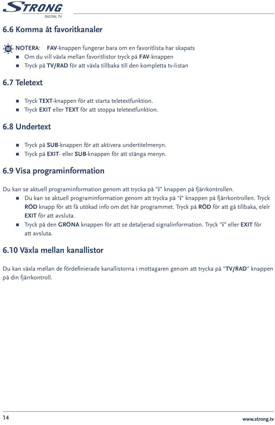 Tryck på EXIT- eller SUB-knappen för att stänga menyn. 6.9 Visa programinformation Du kan se aktuell programinformation genom att trycka på i knappen på fjärrkontrollen.