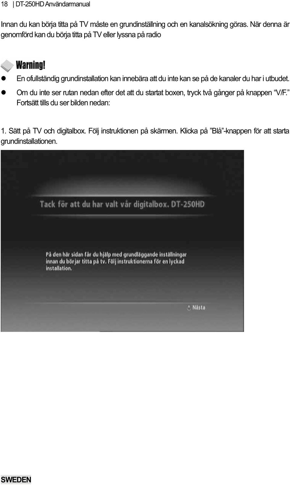 kan se på de kanaler du har i utbudet. Om du inte ser rutan nedan efter det att du startat boxen, tryck två gånger på knappen V/F.