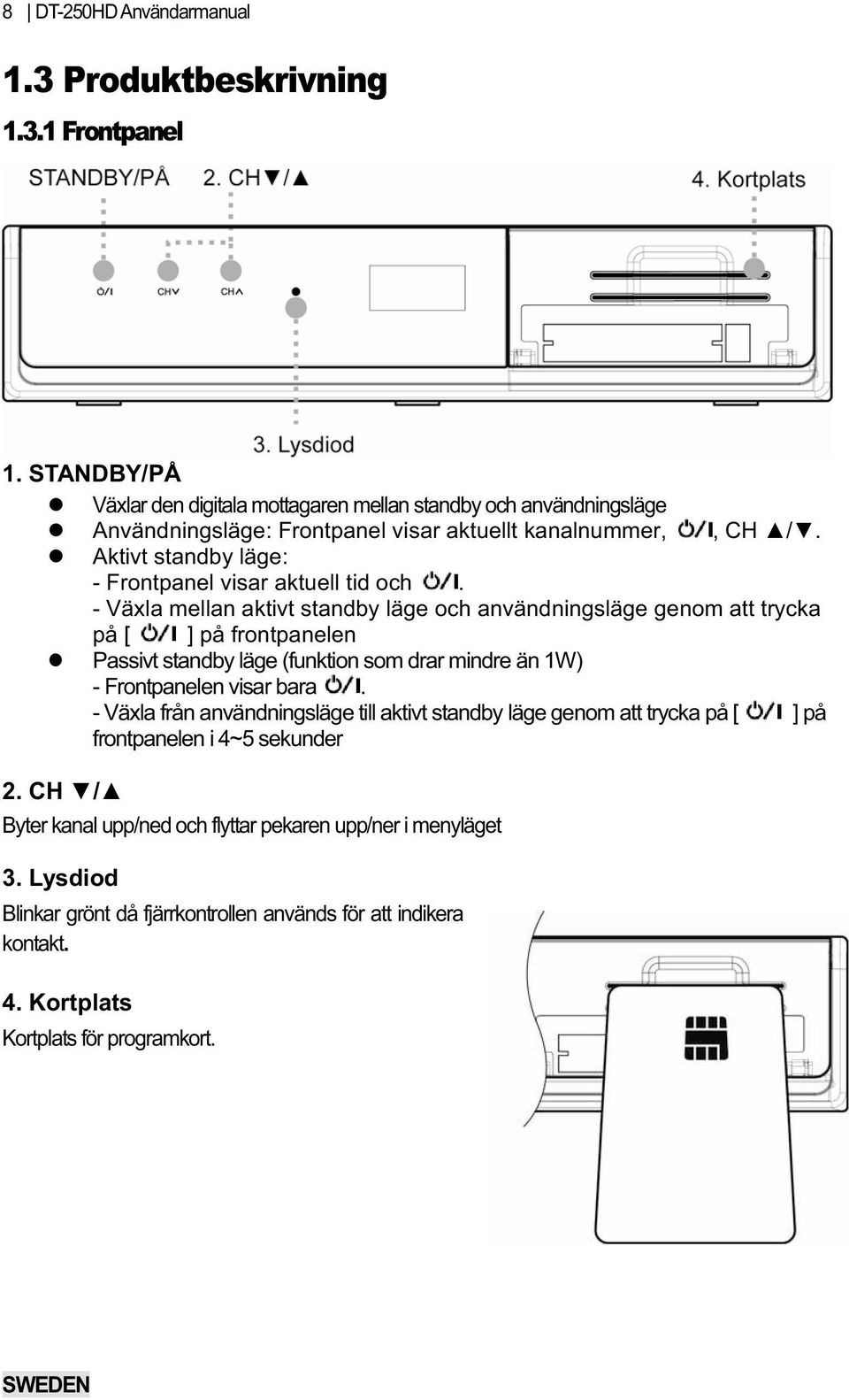 Aktivt standby läge: - Frontpanel visar aktuell tid och.