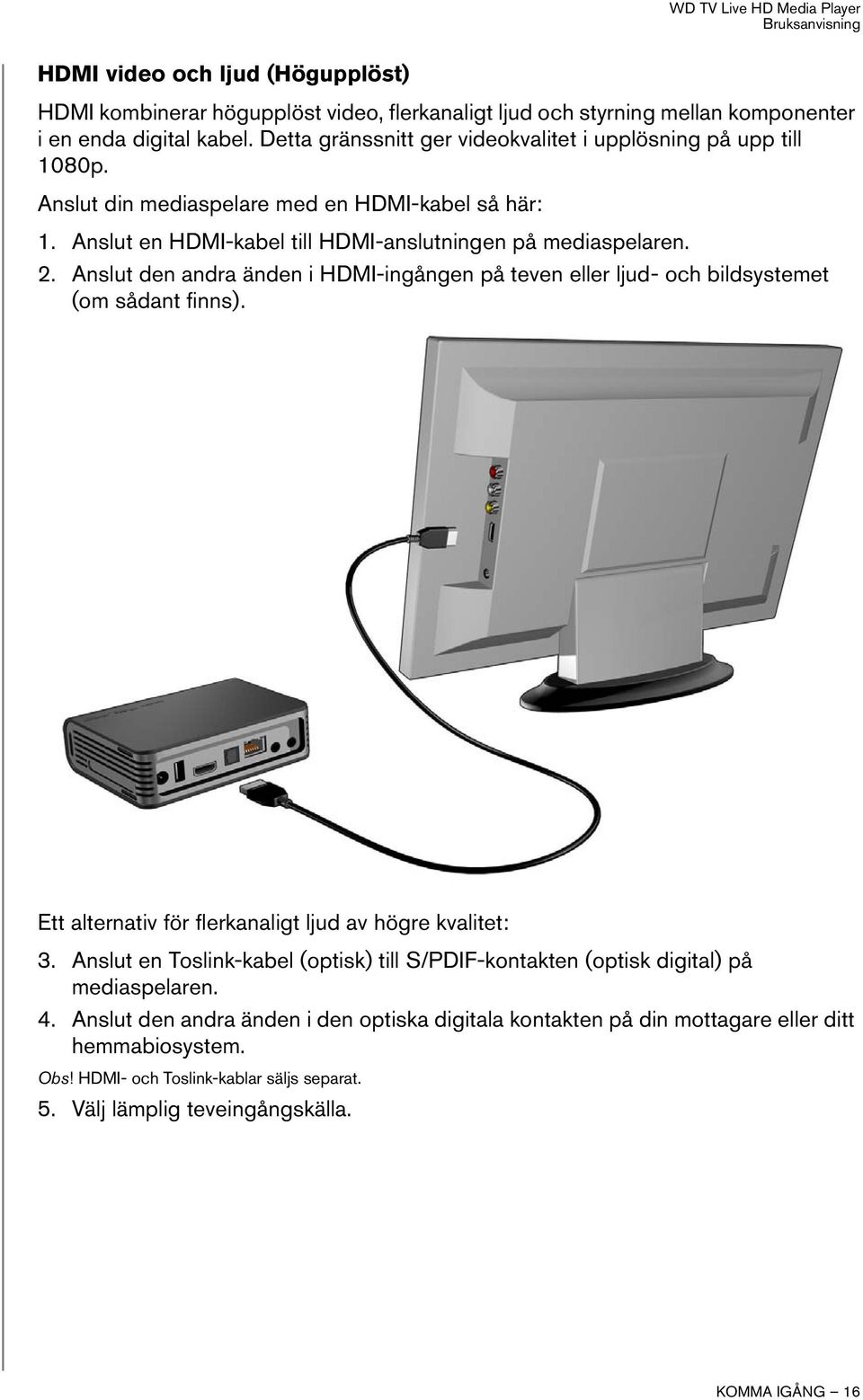 Anslut den andra änden i HDMI-ingången på teven eller ljud- och bildsystemet (om sådant finns). Ett alternativ för flerkanaligt ljud av högre kvalitet: 3.