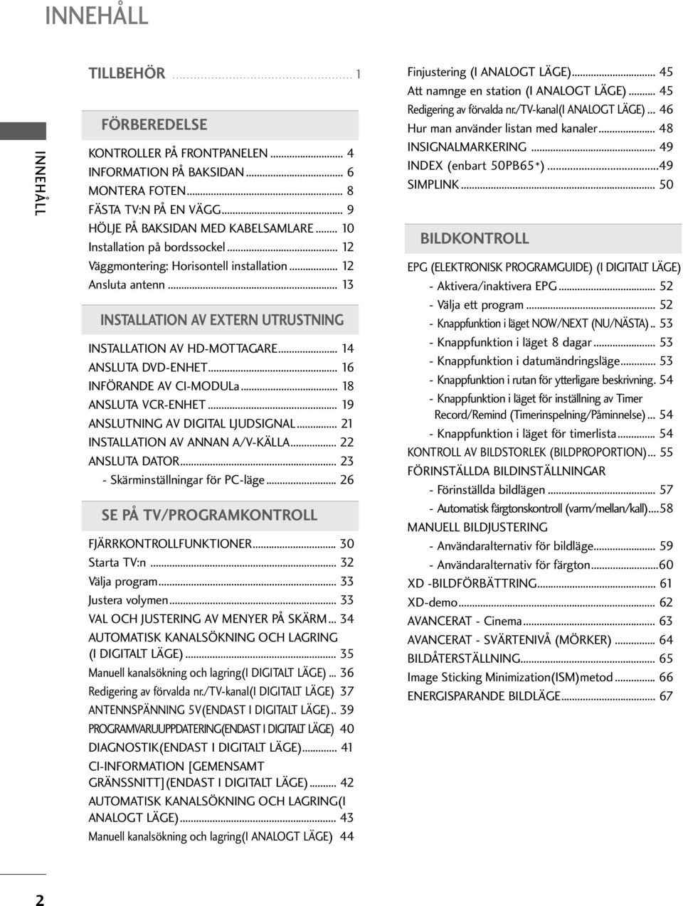 .. ANSLUTA DVD-ENHET... 6 INFÖRANDE AV CI-MODULa... 8 ANSLUTA VCR-ENHET... 9 ANSLUTNING AV DIGITAL LJUDSIGNAL... INSTALLATION AV ANNAN A/V-KÄLLA... ANSLUTA DATOR... - Skärminställningar för PC-läge.