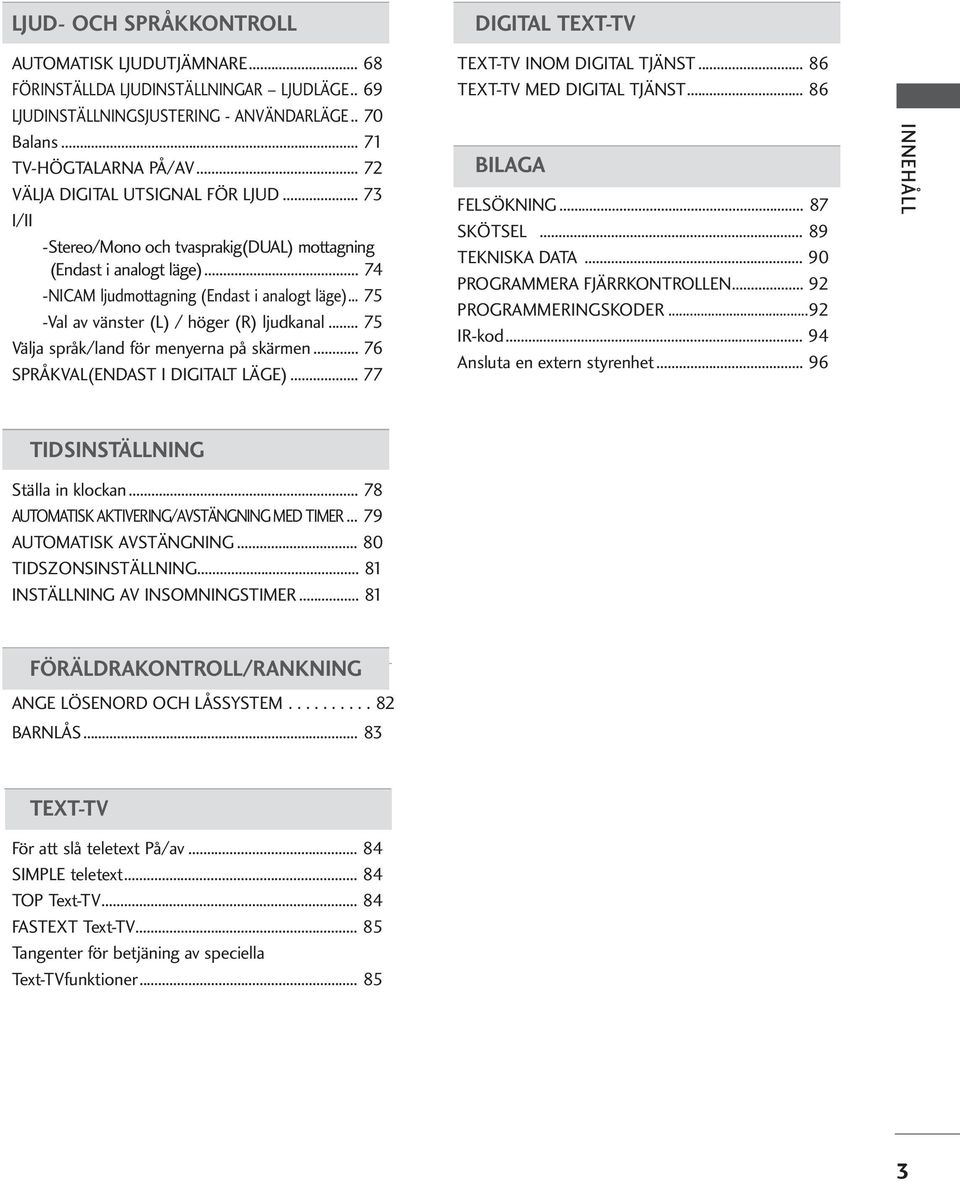 .. 75 -Val av vänster (L) / höger (R) ljudkanal... 75 Välja språk/land för menyerna på skärmen... 76 SPRÅKVAL(ENDAST I DIGITALT LÄGE)... 77 DIGITAL TEXT-TV TEXT-TV INOM DIGITAL TJÄNST.