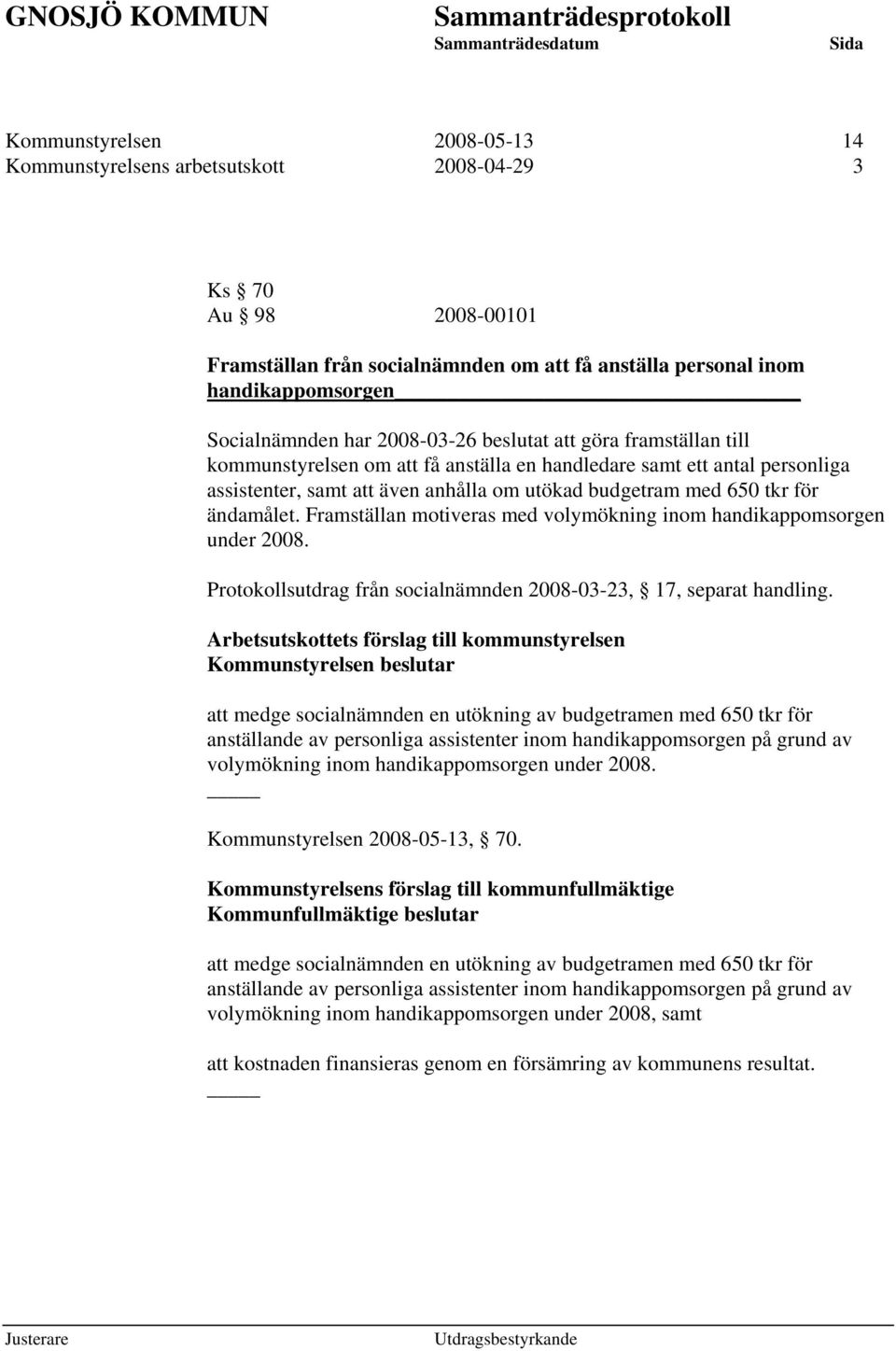 ändamålet. Framställan motiveras med volymökning inom handikappomsorgen under 2008. Protokollsutdrag från socialnämnden 2008-03-23, 17, separat handling.