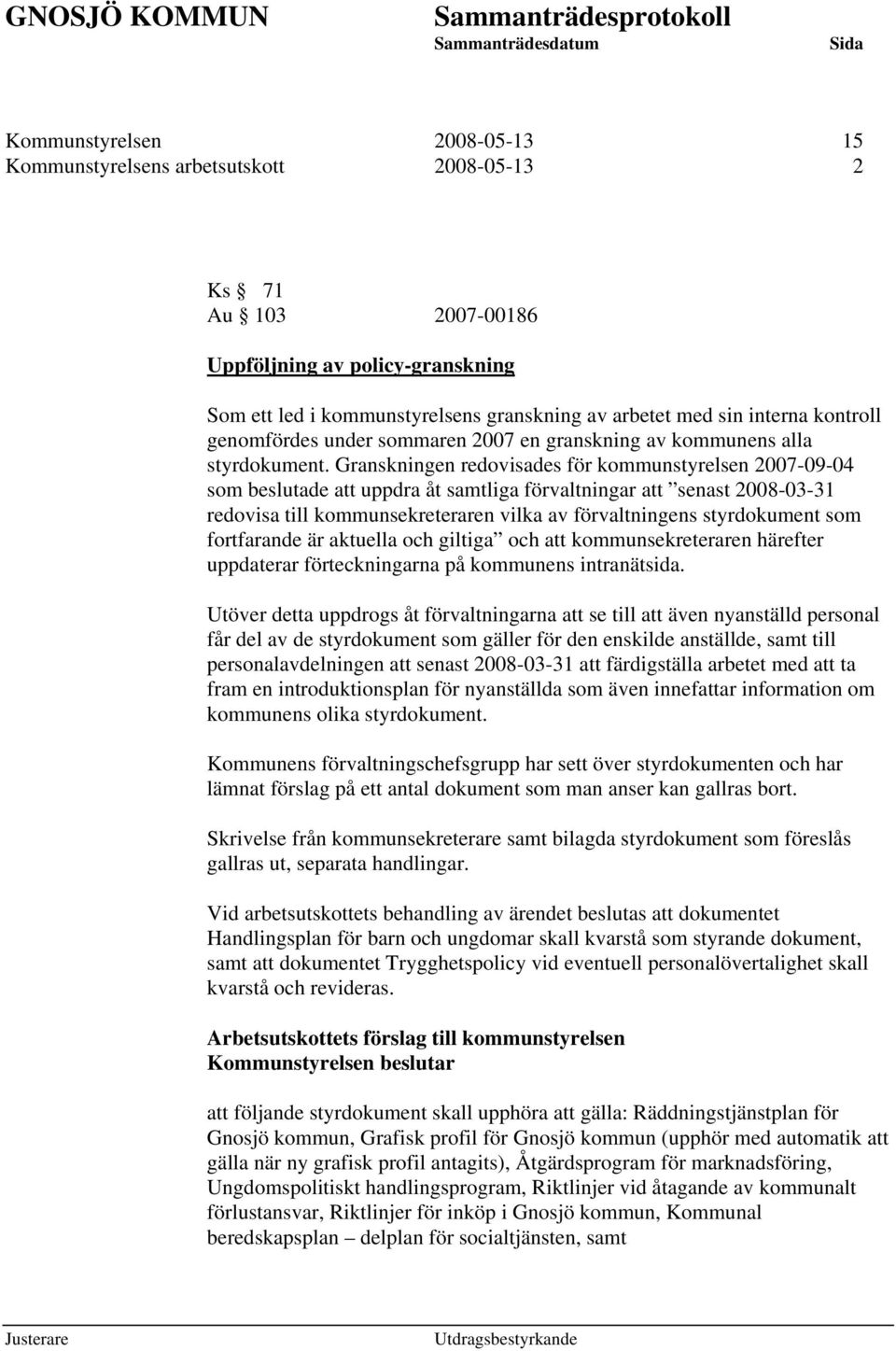 Granskningen redovisades för kommunstyrelsen 2007-09-04 som beslutade att uppdra åt samtliga förvaltningar att senast 2008-03-31 redovisa till kommunsekreteraren vilka av förvaltningens styrdokument