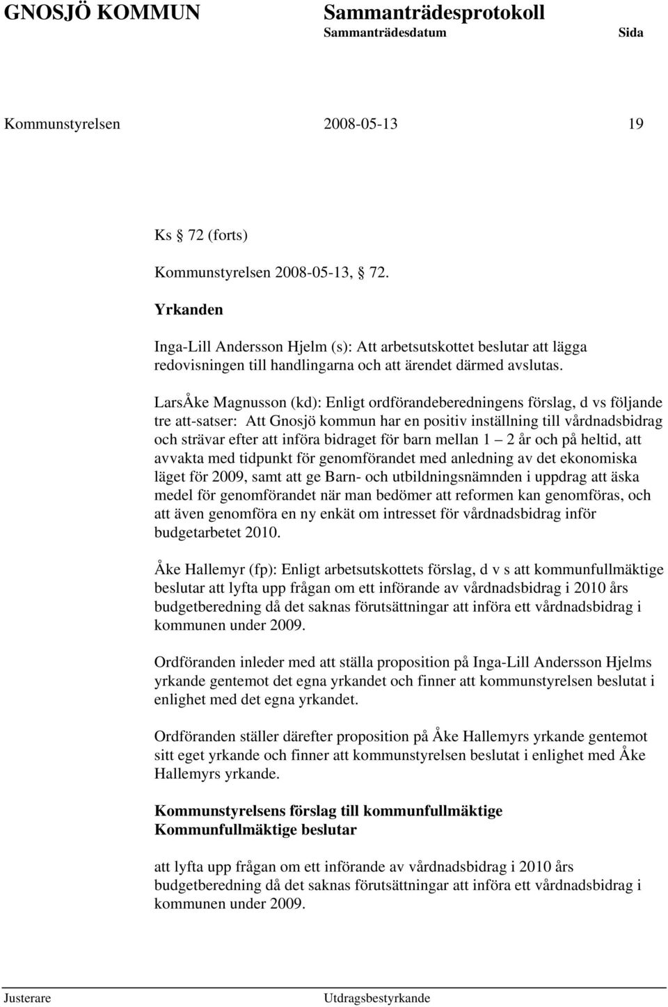 LarsÅke Magnusson (kd): Enligt ordförandeberedningens förslag, d vs följande tre att-satser: Att Gnosjö kommun har en positiv inställning till vårdnadsbidrag och strävar efter att införa bidraget för