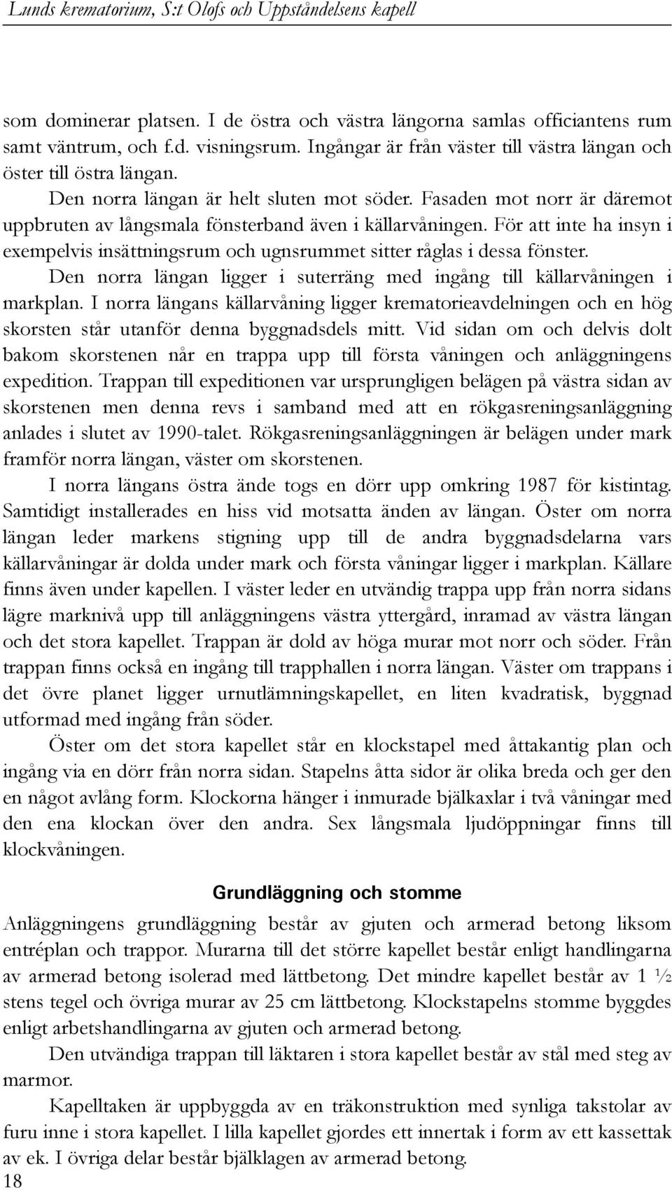 För att inte ha insyn i exempelvis insättningsrum och ugnsrummet sitter råglas i dessa fönster. Den norra längan ligger i suterräng med ingång till källarvåningen i markplan.