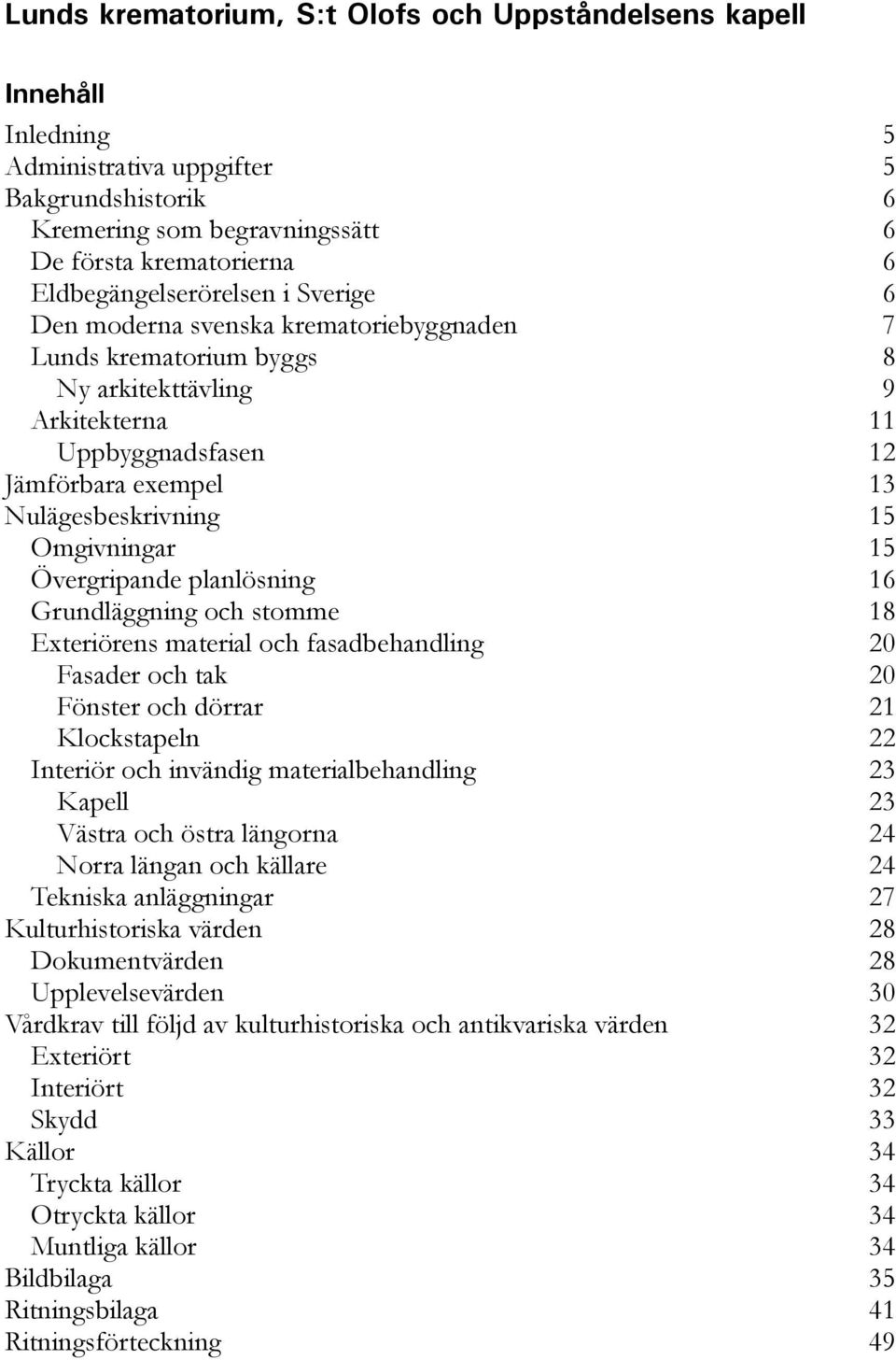 Exteriörens material och fasadbehandling 20 Fasader och tak 20 Fönster och dörrar 21 Klockstapeln 22 Interiör och invändig materialbehandling 23 Kapell 23 Västra och östra längorna 24 Norra längan