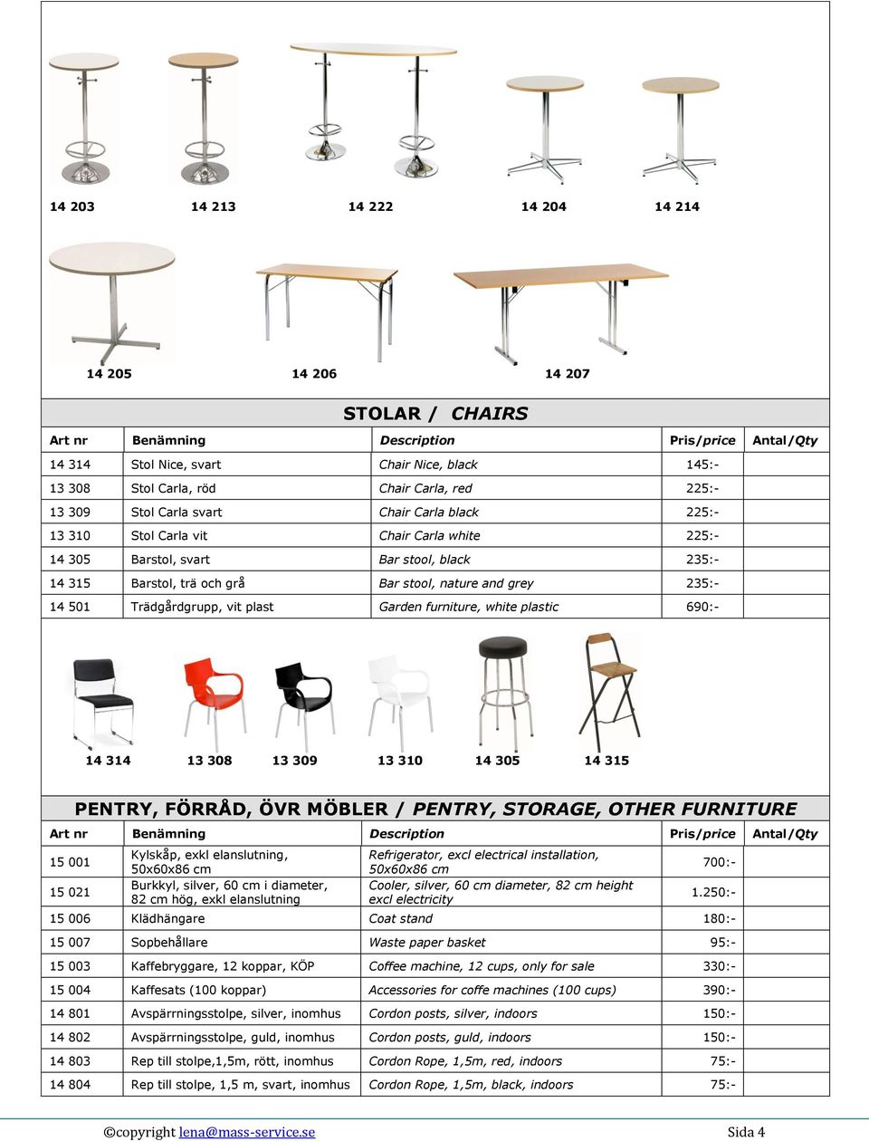 plast Garden furniture, white plastic 690:- 14 314 13 308 13 309 13 310 14 305 14 315 PENTRY, FÖRRÅD, ÖVR MÖBLER / PENTRY, STORAGE, OTHER FURNITURE 15 001 15 021 Kylskåp, exkl elanslutning, 50x60x86