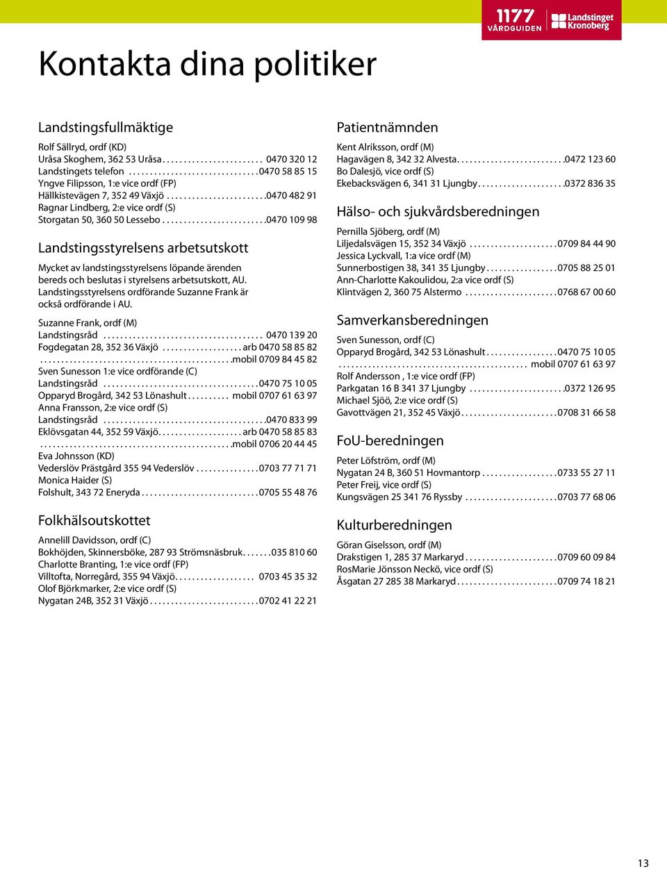 ...0470 109 98 Landstingsstyrelsens arbetsutskott Mycket av landstingsstyrelsens löpande ärenden bereds och beslutas i styrelsens arbetsutskott, AU.