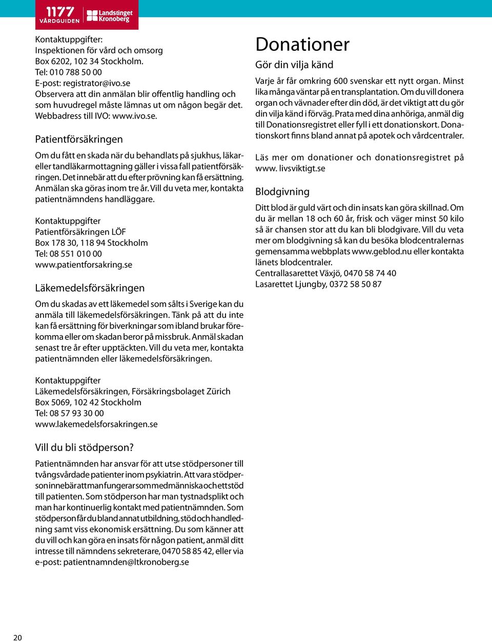 Det innebär att du efter prövning kan få ersättning. Anmälan ska göras inom tre år. Vill du veta mer, kontakta patientnämndens handläggare.