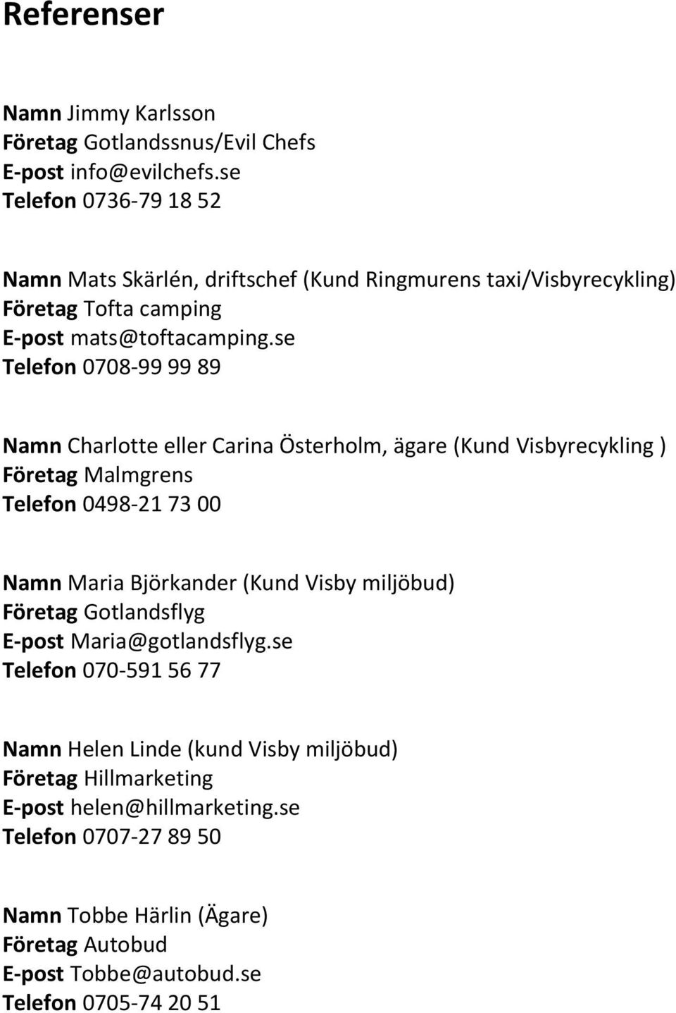 se Telefon 0708-99 99 89 Namn Charlotte eller Carina Österholm, ägare (Kund Visbyrecykling ) Företag Malmgrens Telefon 0498-21 73 00 Namn Maria Björkander (Kund Visby