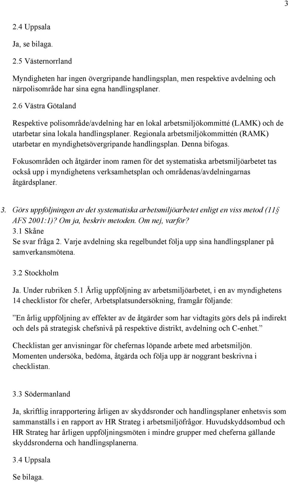 Fokusområden och åtgärder inom ramen för det systematiska arbetsmiljöarbetet tas också upp i myndighetens verksamhetsplan och områdenas/avdelningarnas åtgärdsplaner. 3.