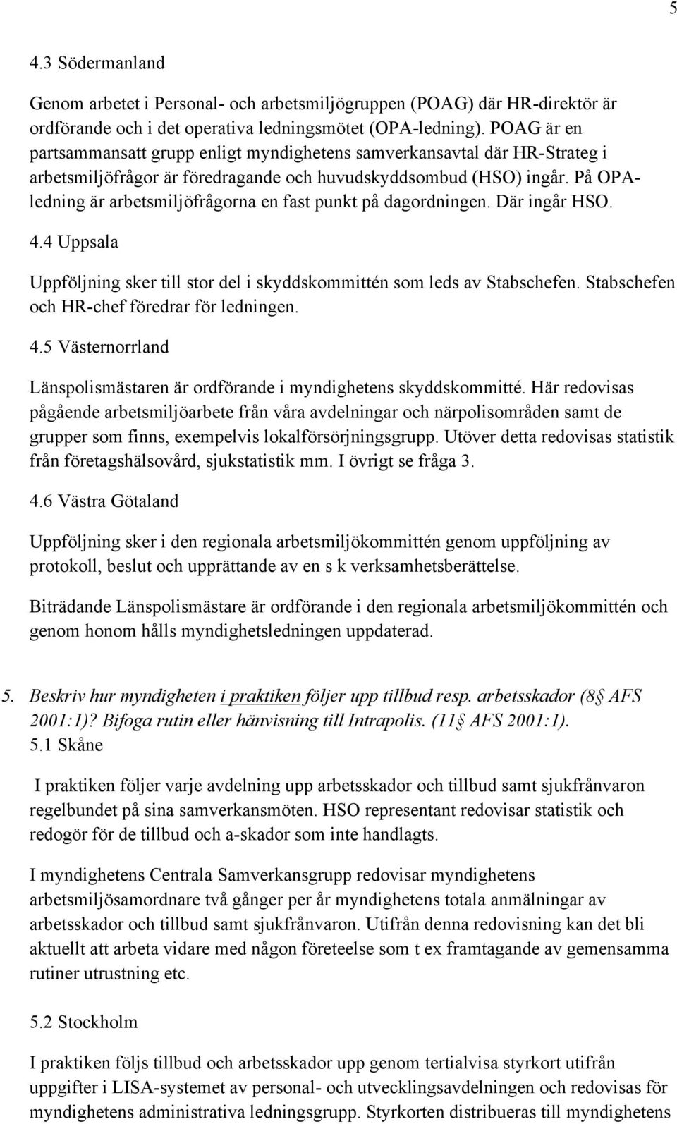 På OPAledning är arbetsmiljöfrågorna en fast punkt på dagordningen. Där ingår HSO. 4.4 Uppsala Uppföljning sker till stor del i skyddskommittén som leds av Stabschefen.