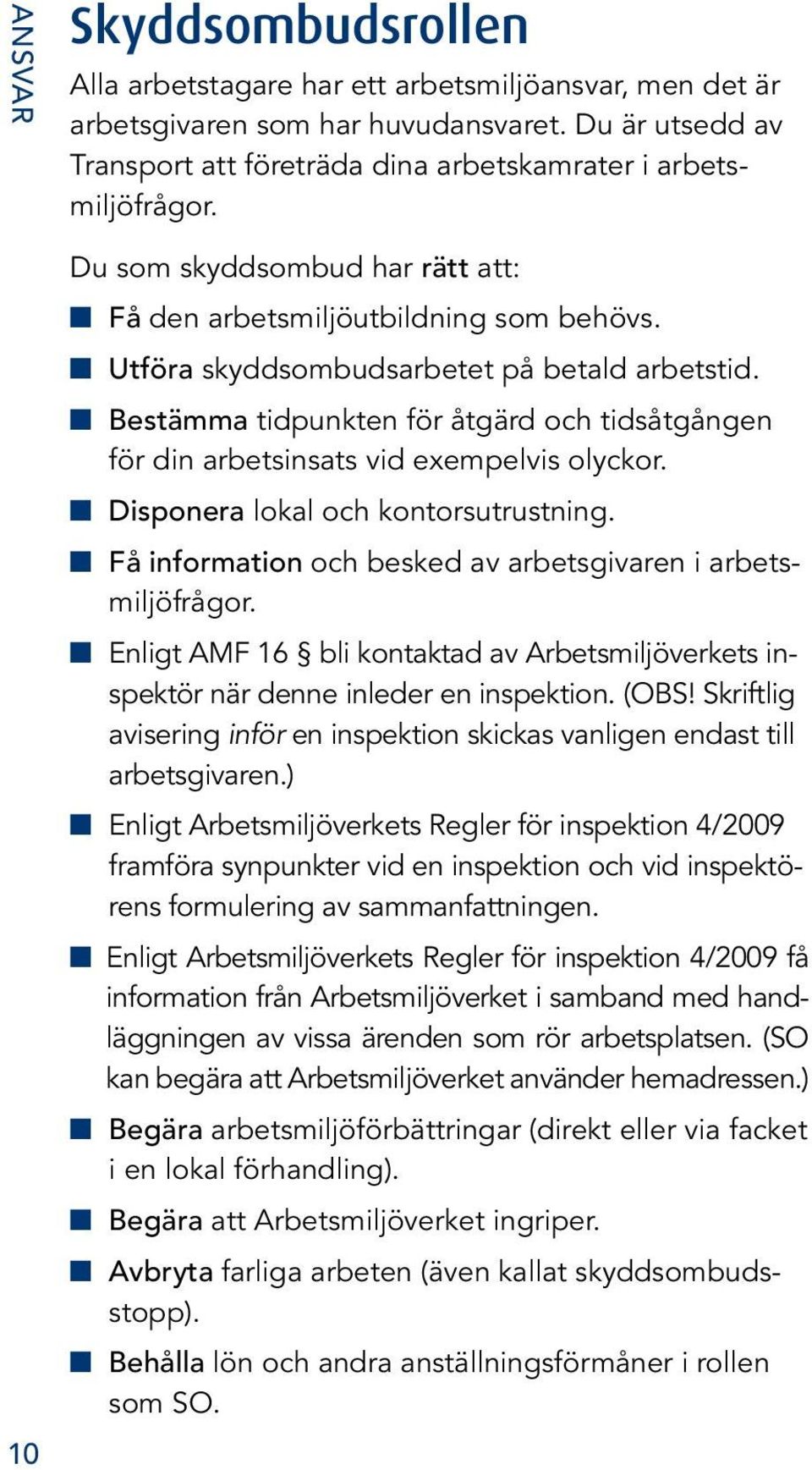 n Utföra skyddsombudsarbetet på betald arbetstid. n Bestämma tidpunkten för åtgärd och tidsåtgången för din arbetsinsats vid exempelvis olyckor. n Disponera lokal och kontorsutrustning.