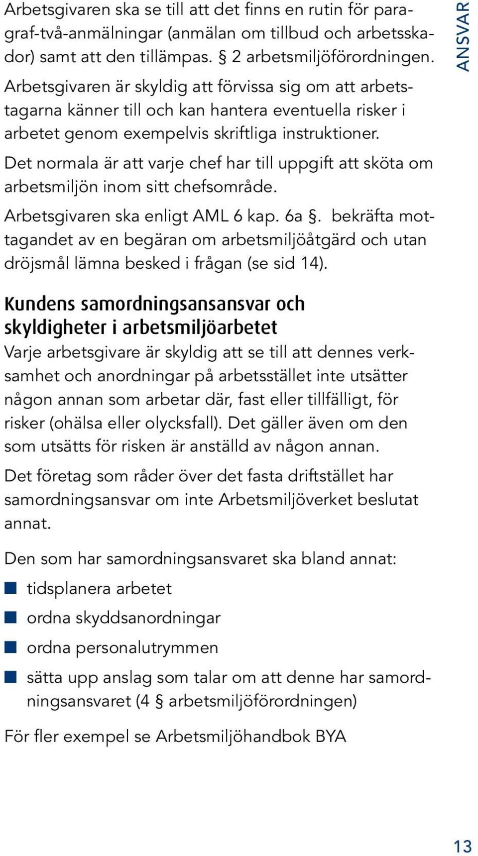 Det normala är att varje chef har till uppgift att sköta om arbetsmiljön inom sitt chefsområde. Arbetsgivaren ska enligt AML 6 kap. 6a.