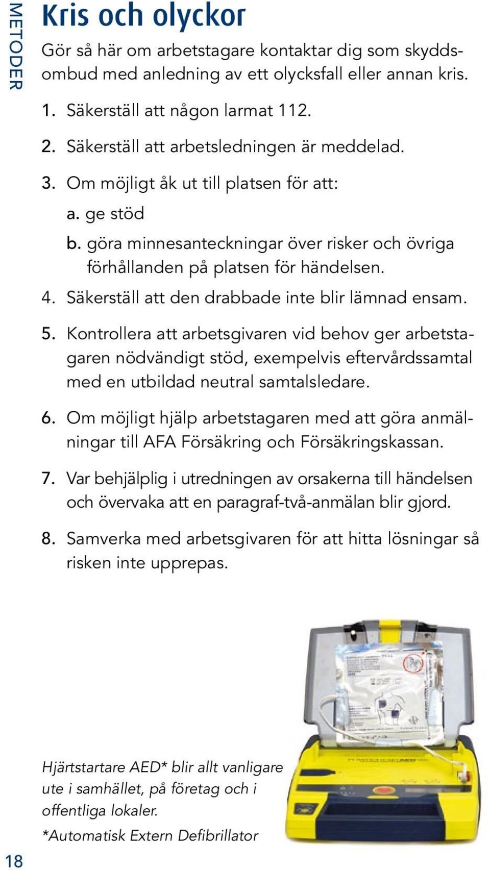 Säkerställ att den drabbade inte blir lämnad ensam. 5. Kontrollera att arbetsgivaren vid behov ger arbetstagaren nödvändigt stöd, exempelvis eftervårdssamtal med en utbildad neutral samtalsledare. 6.