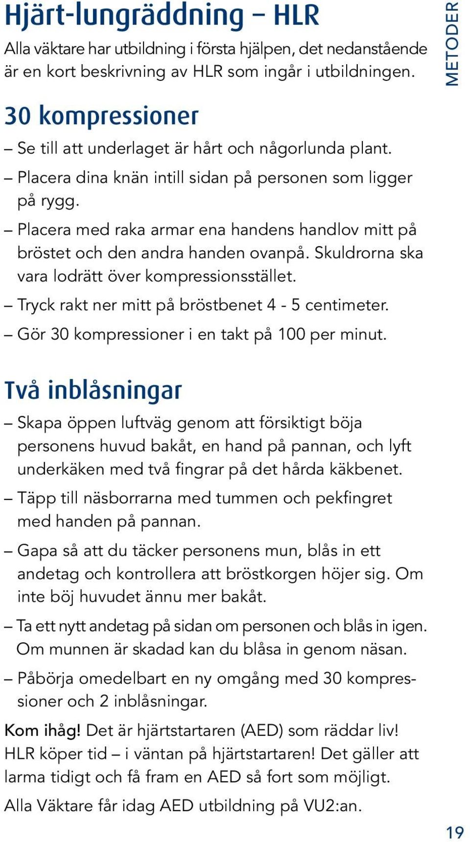 Placera med raka armar ena handens handlov mitt på bröstet och den andra handen ovanpå. Skuldrorna ska vara lodrätt över kompressionsstället. Tryck rakt ner mitt på bröstbenet 4-5 centimeter.