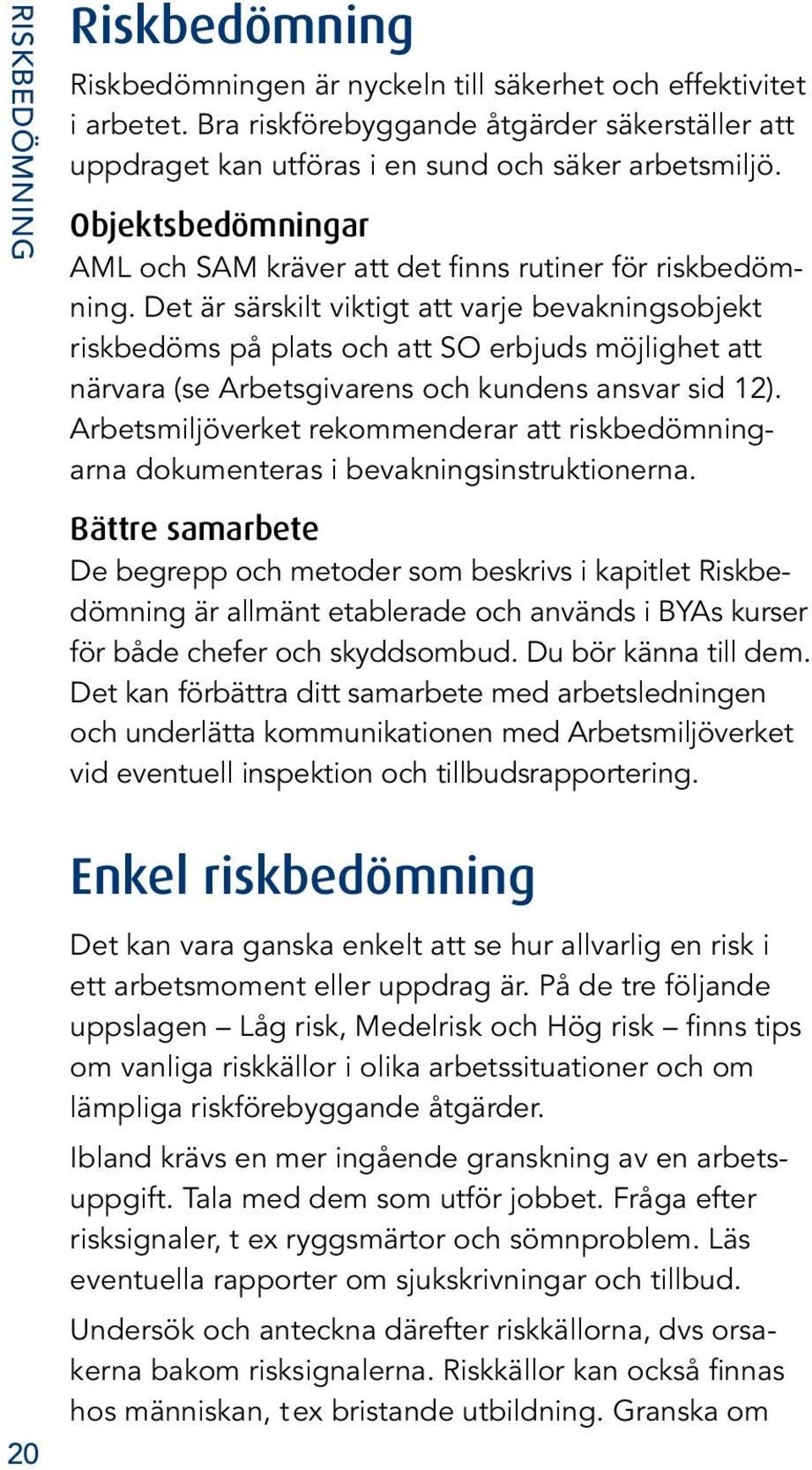 Det är särskilt viktigt att varje bevakningsobjekt riskbedöms på plats och att SO erbjuds möjlighet att närvara (se Arbetsgivarens och kundens ansvar sid 12).