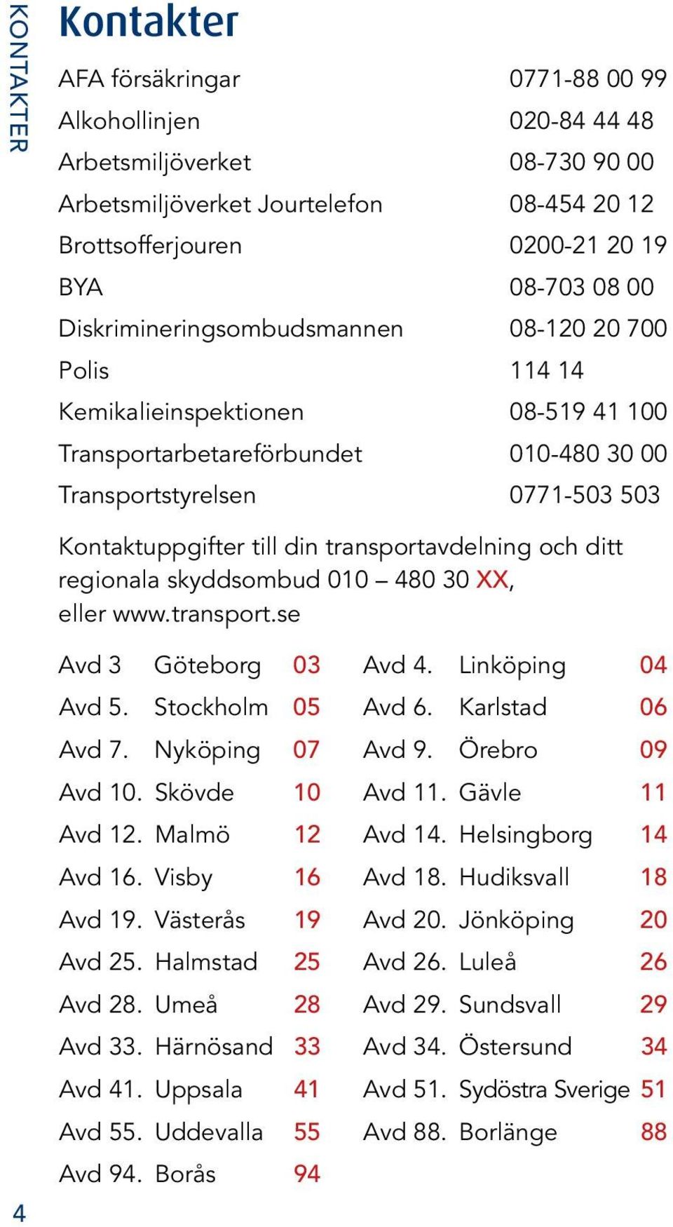 transportavdelning och ditt regionala skyddsombud 010 480 30 XX, eller www.transport.se 4 Avd 3 Göteborg 03 Avd 4. Linköping 04 Avd 5. Stockholm 05 Avd 6. Karlstad 06 Avd 7. Nyköping 07 Avd 9.