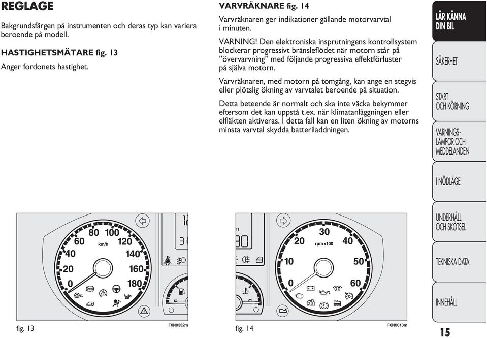 Den elektroniska insprutningens kontrollsystem blockerar progressivt bränsleflödet när motorn står på övervarvning med följande progressiva effektförluster på själva motorn.